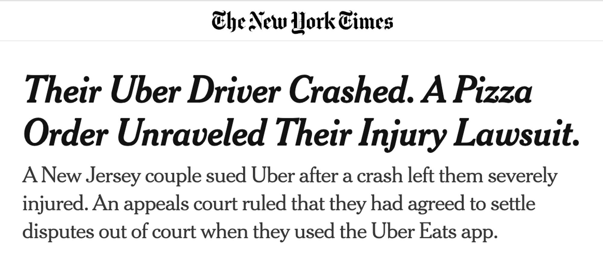 New York Times

Their Uber Driver Crashed. A Pizza Order Unraveled Their Injury Lawsuit.
A New Jersey couple sued Uber after a crash left them severely injured. An appeals court ruled that they had agreed to settle disputes out of court when they used the Uber Eats app.