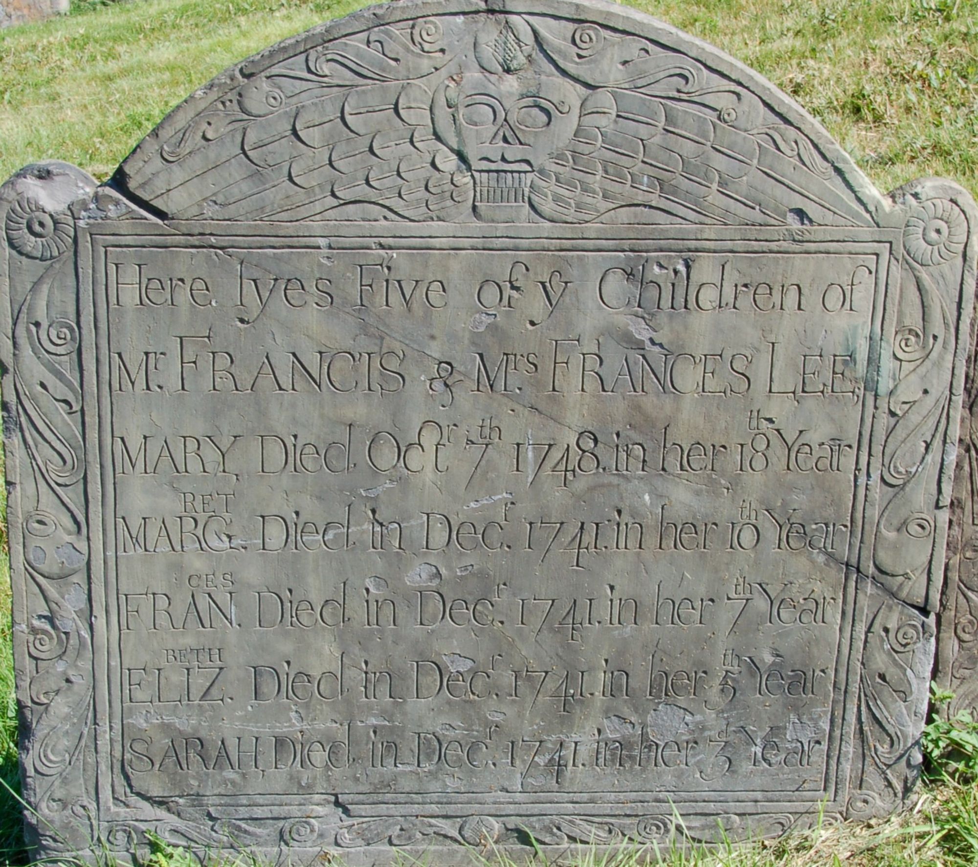 gray slate gravestone with winged skull decoration
here lyes Five of ye Children of Mr. Francis & Mrs. Frances Lee
Mary Died Oct 7th 1748 in her 18th year
Margaret, age 10, d. December 1741
Frances, age 7, age 10, d. December 1741
Elizabeth, age 5, age 10, d. December 1741
Sarah, age 3, age 10, d. December 1741