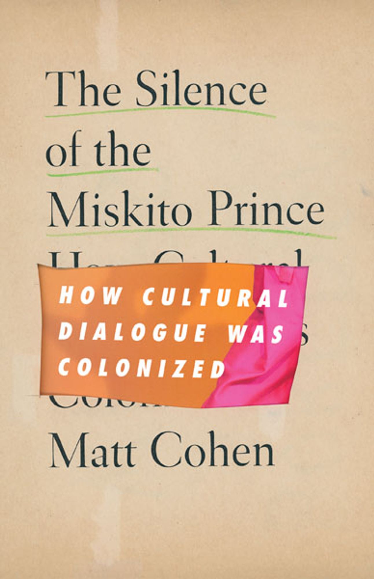 Book cover image of The Silence of the Miskito Prince: How Cultural Dialogue Was Colonized by Matt Cohen. Image description: Staid author name and underlined main title on antique paper; bold subtitle on a bright background revealed in scissored cutout.