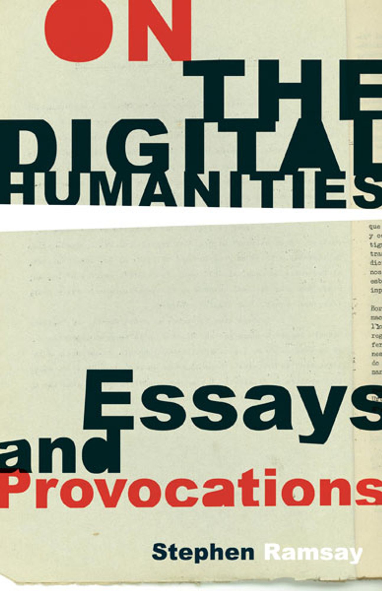 Book cover of On the Digital Humanities: Essays and Provocations by Stephen Ramsay. Image description: Title in red and black with lines of type crashing together overlays a textured paper background with some text showing at right.