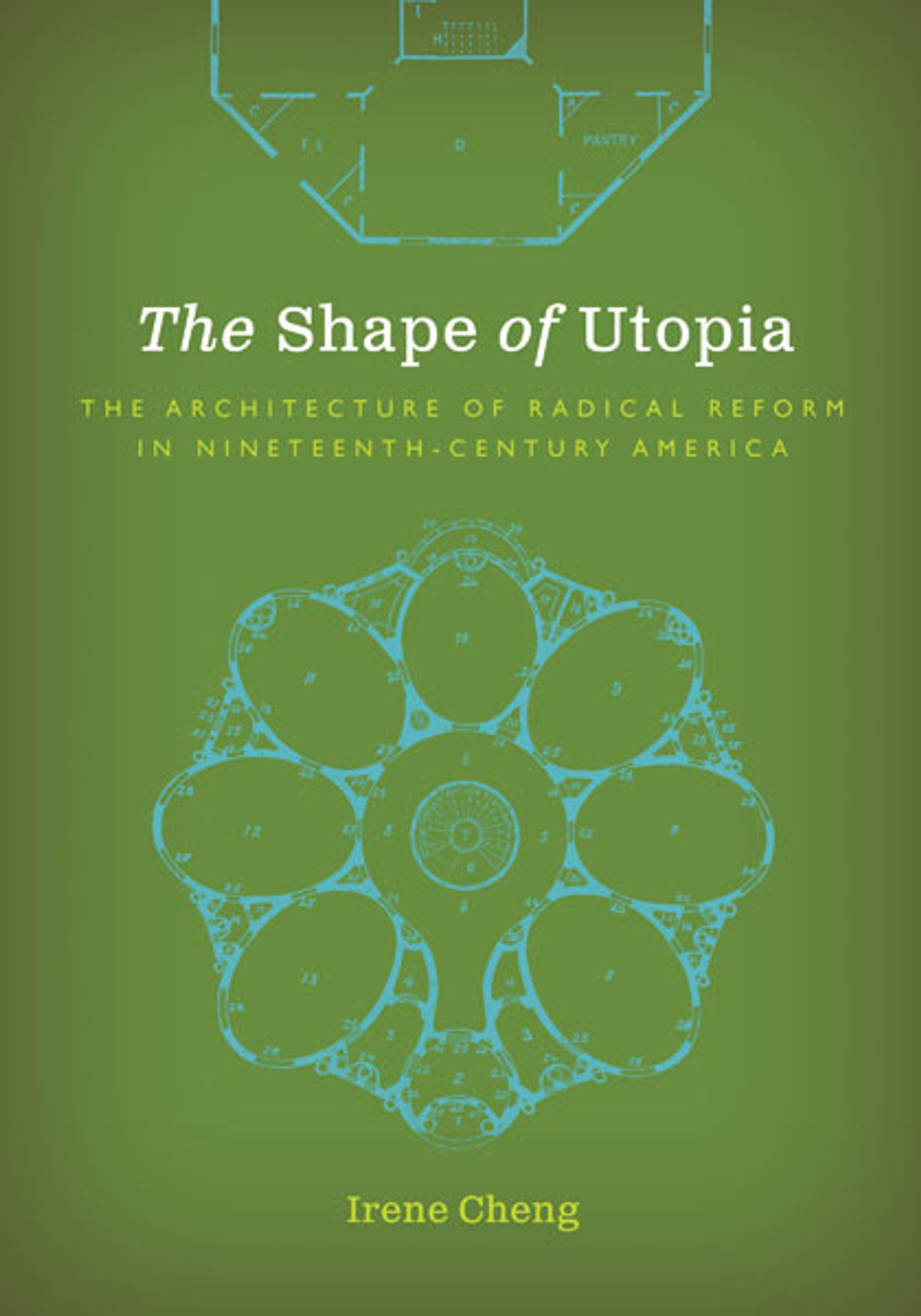 Book cover for The Shape of Utopia: The Architecture of Radical Reform in Nineteenth-Century America by Irene Cheng. Image description: Green background, with title in white between two architectural plans: an octagonal structure above, a rounded radial design below.