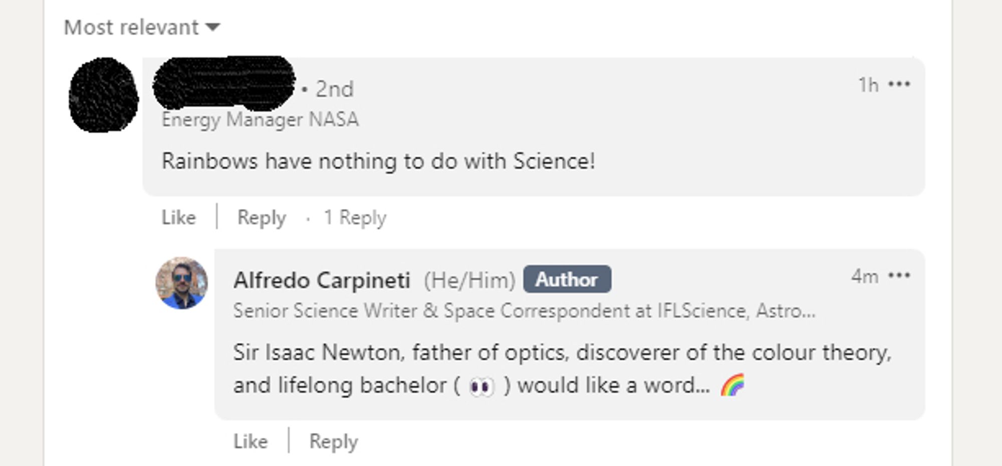 A blanked-out profile it says energy manager at NASA replying saying "rainbows have nothing to do with science"
My reply underneath is "Sir Isaac Newton, father of optics, discoverer of the colour theory, and lifelong bachelor ( eye emojii in brackets ) would like a word... "