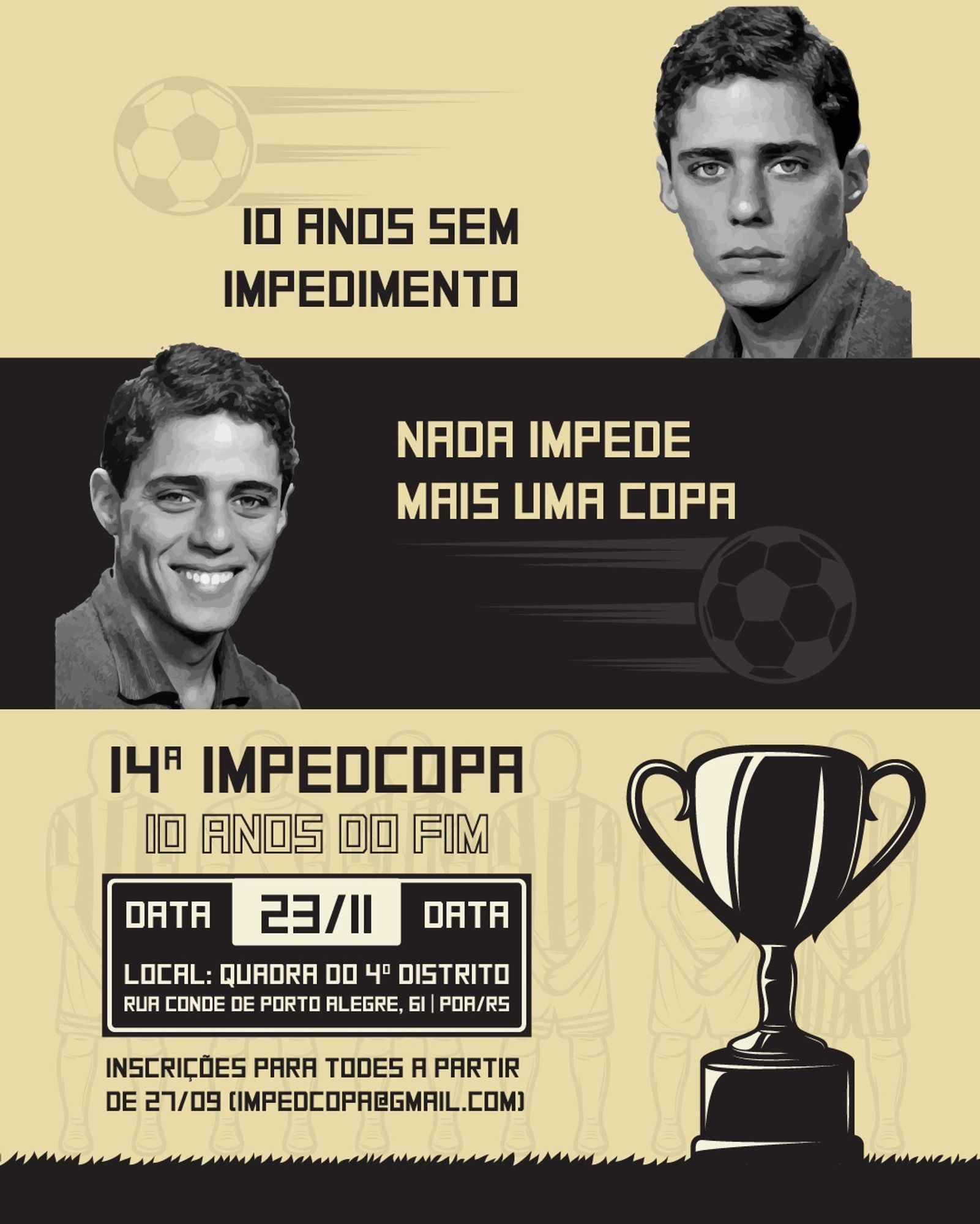 flyer de chamada pra 14ª Impedcopa

em cima o meme do chico buarque triste com os dizeres "10 anos sem Impedimento"
a seguir ele rindo com os dizeres "nada impede mais uma copa"
no terço final da imagem, uma taça ilustra as seguintes informações: "14ª Impedcopa. 10 anos do fim. Data 23/11. Local: Quadra 4º Distrito (Rua Conde de Porto Alegre, 61). Inscrições para todes a partir de 27/09 (impedcopa@gmail.com)"