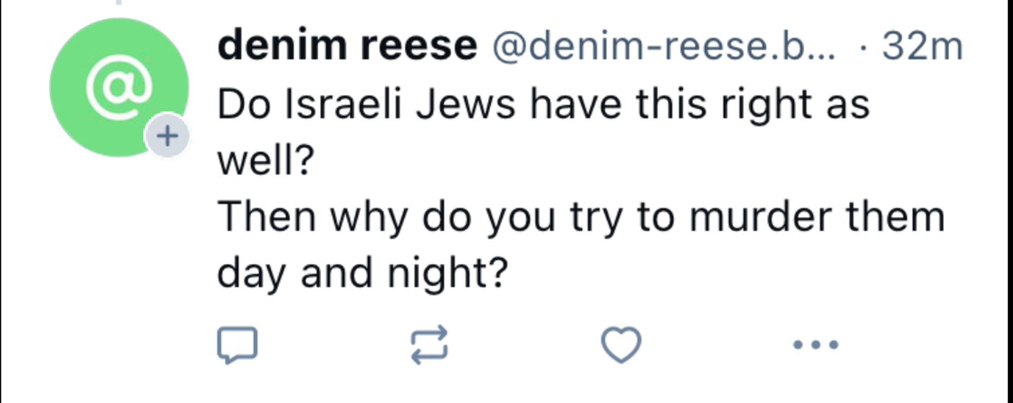 8)
+
denim reese @denim-reese.b... • 32m
Do Israeli Jews have this right as well?
Then why do you try to murder them day and night?