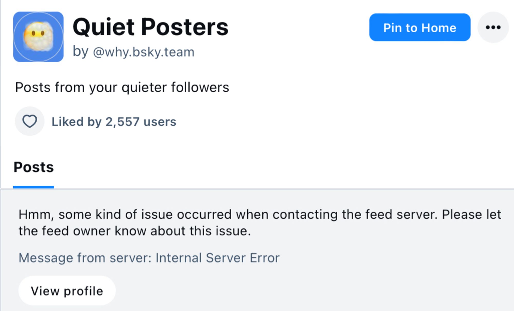 Screenshot of the account Quiet Posters by @ why.bsky.team with a notice reading “hmm, some kind of issue occurred when contacting the feed server. Please let the feed owner know about this issue. Message from server: Internal Server Error”