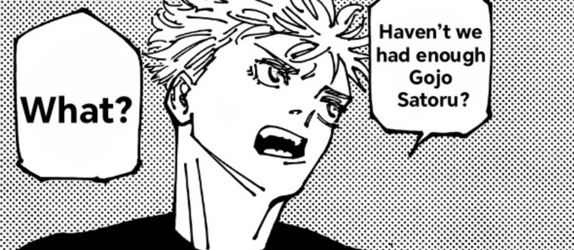 Manga panel of a whiny Gojo Satoru, rolling his eyes and saying "Haven't we had enough Gojo Satoru?"

Yuji's response is "What?"