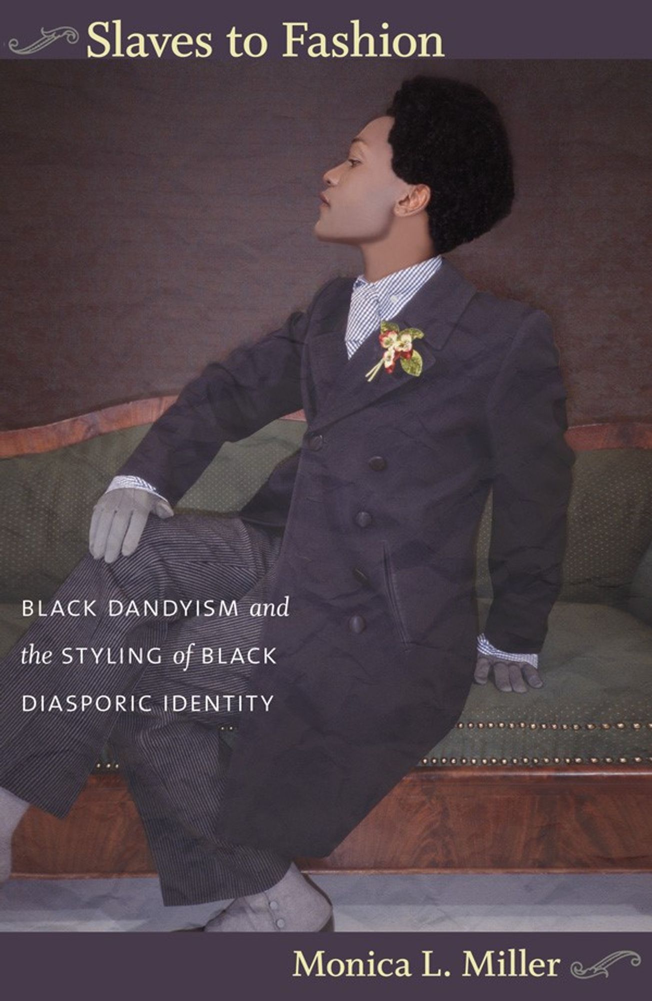 Cover of Slaves to Fashion: Black Dandyism and the Styling of Black Diasporic Identity by Monica L. Miller. The title is in yellow at the top, with a curlicue to its left. The cover features detail from the painting "Yellow Book" by Iké Udé, with a light-skinned Black man in profile, sitting on chaise longue. He is wearing a dapper grey suit, gloves, and a floral boutonniere. The subtitle is written in white across his knees and the author's name is in yellow at the bottom of the cover.