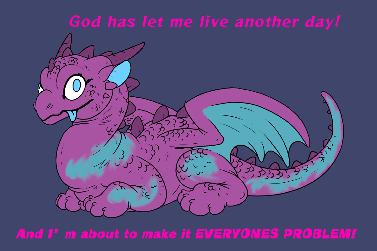 Smol Durg, god has let me live another day! And I’m about to make it everyone’s problem!