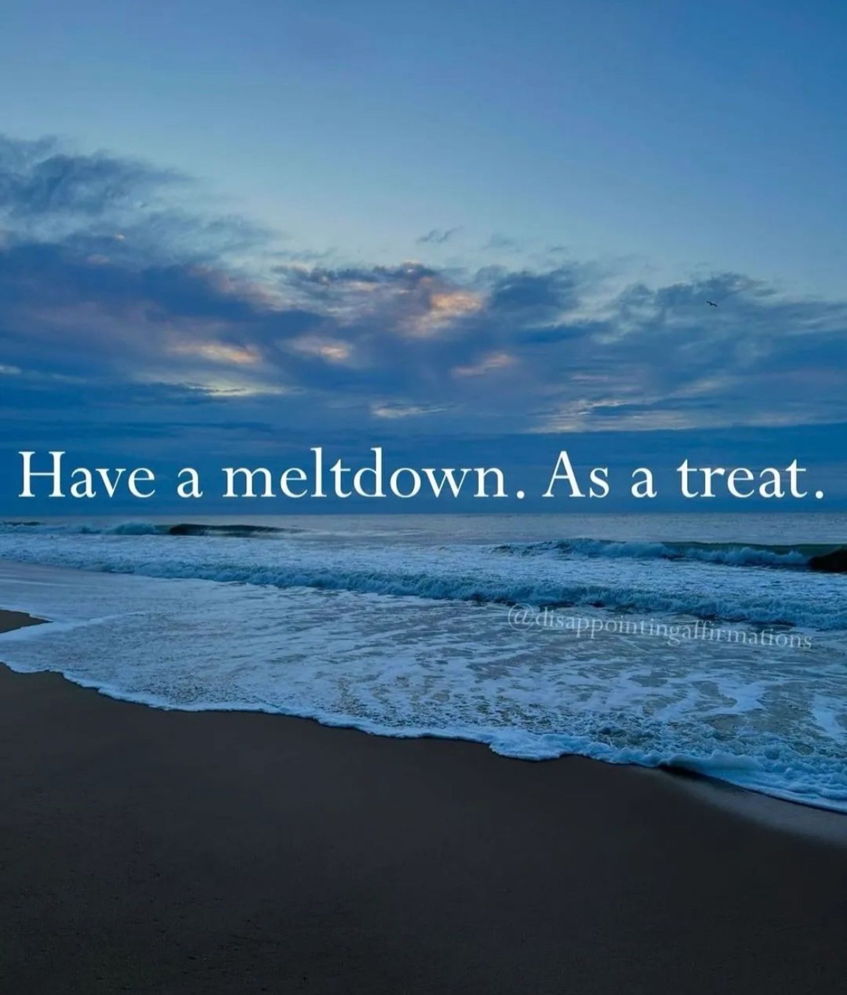 Reads: Have a meltdown. As a treat. 