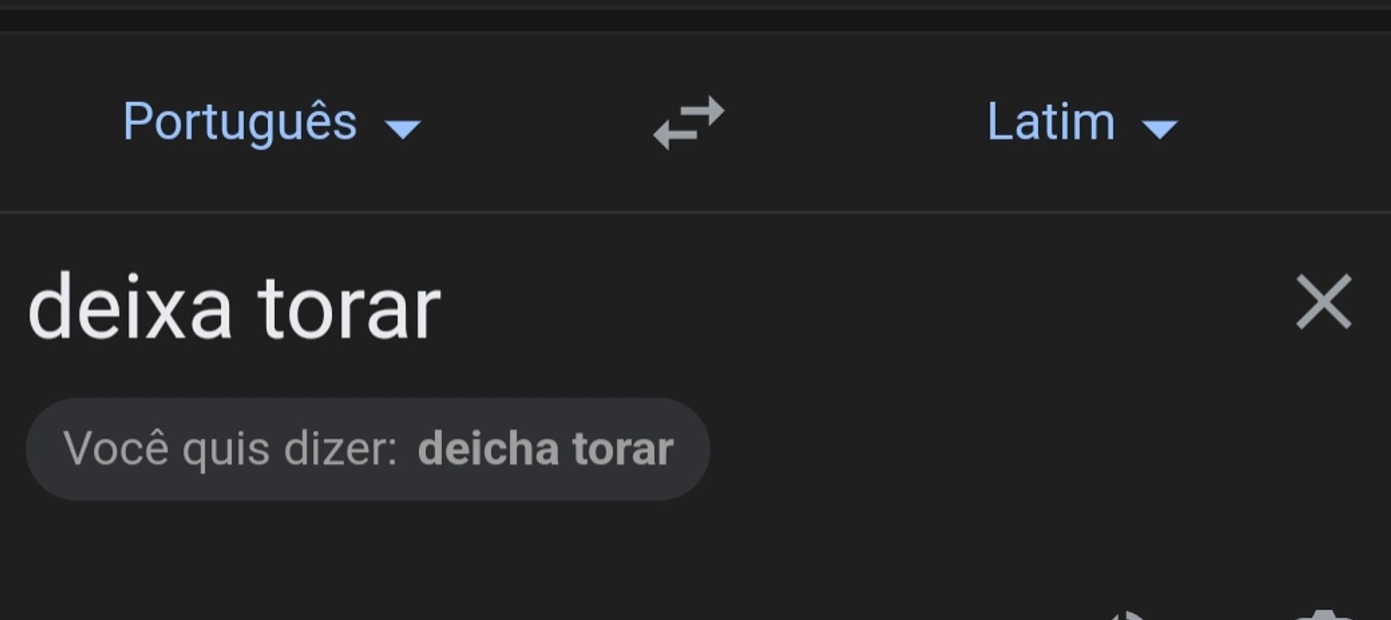 google translate português - latim

digitei "deixa torar" e ele sugeriu "você quis dizer: deicha torar"