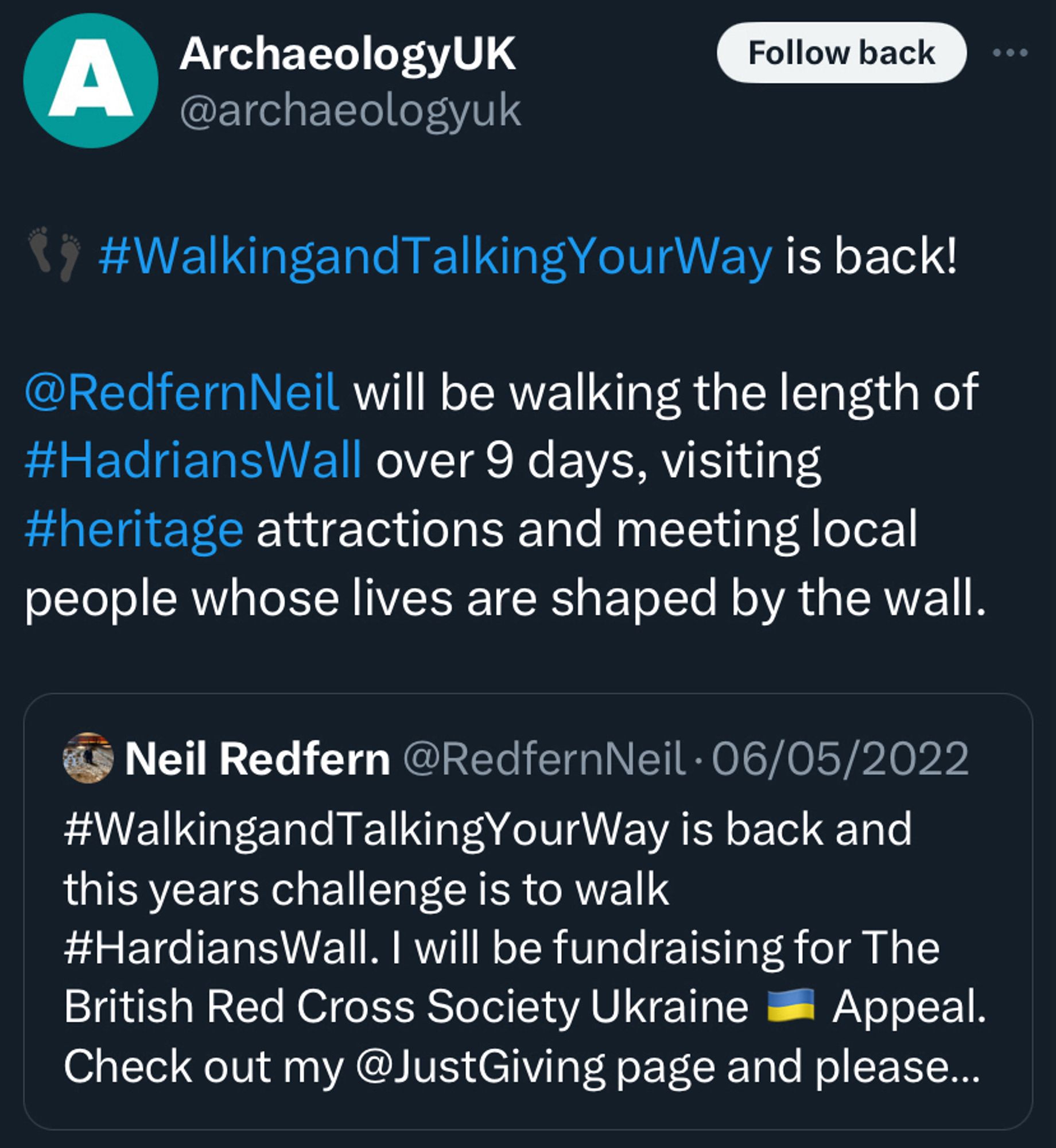 A Tweet from @/archaeologyuk which reads: “#WalkingandTalkingYourWay is back! @RedfernNeil will be walking the length of #HadriansWall over 9 days, visiting #heritage attractions and meeting local people whose lives are shaped by the wall.” It is a quote tweet of a post from @/RedfernNeil that says: “ Redfern @RedfernNeil •06/05/2022
#WalkingandTalkingYourWay is back and this years challenge is to walk #HardiansWall. I will be fundraising for The British Red Cross Society Ukraine - Appeal. Check out my @JustGiving page and please...”