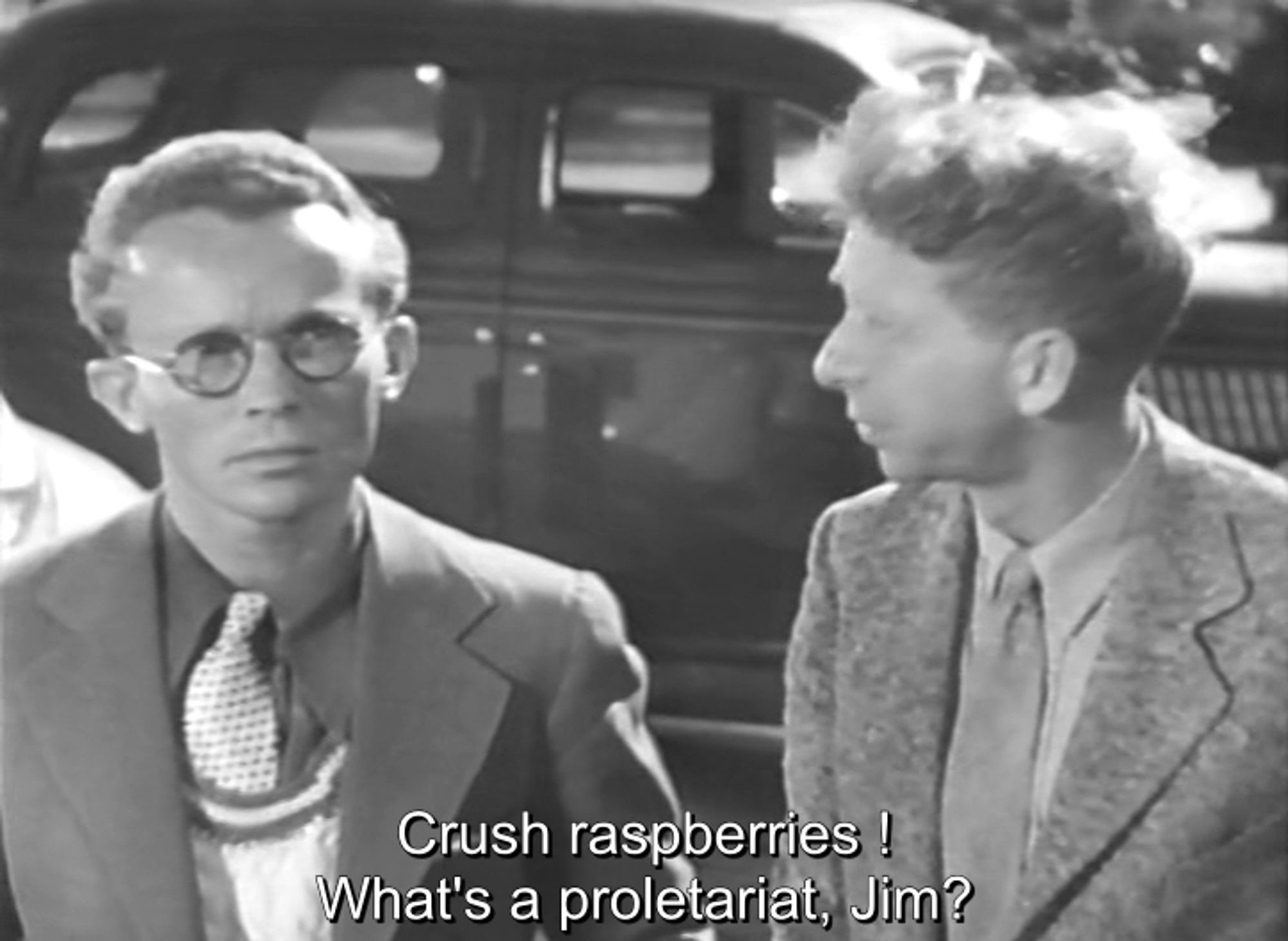 Red Salute (1935). Two college students. One, looking mad, says, "Crush raspberries!" The other, looking confused, asks his friend, "What's a proletariat, Jim?"