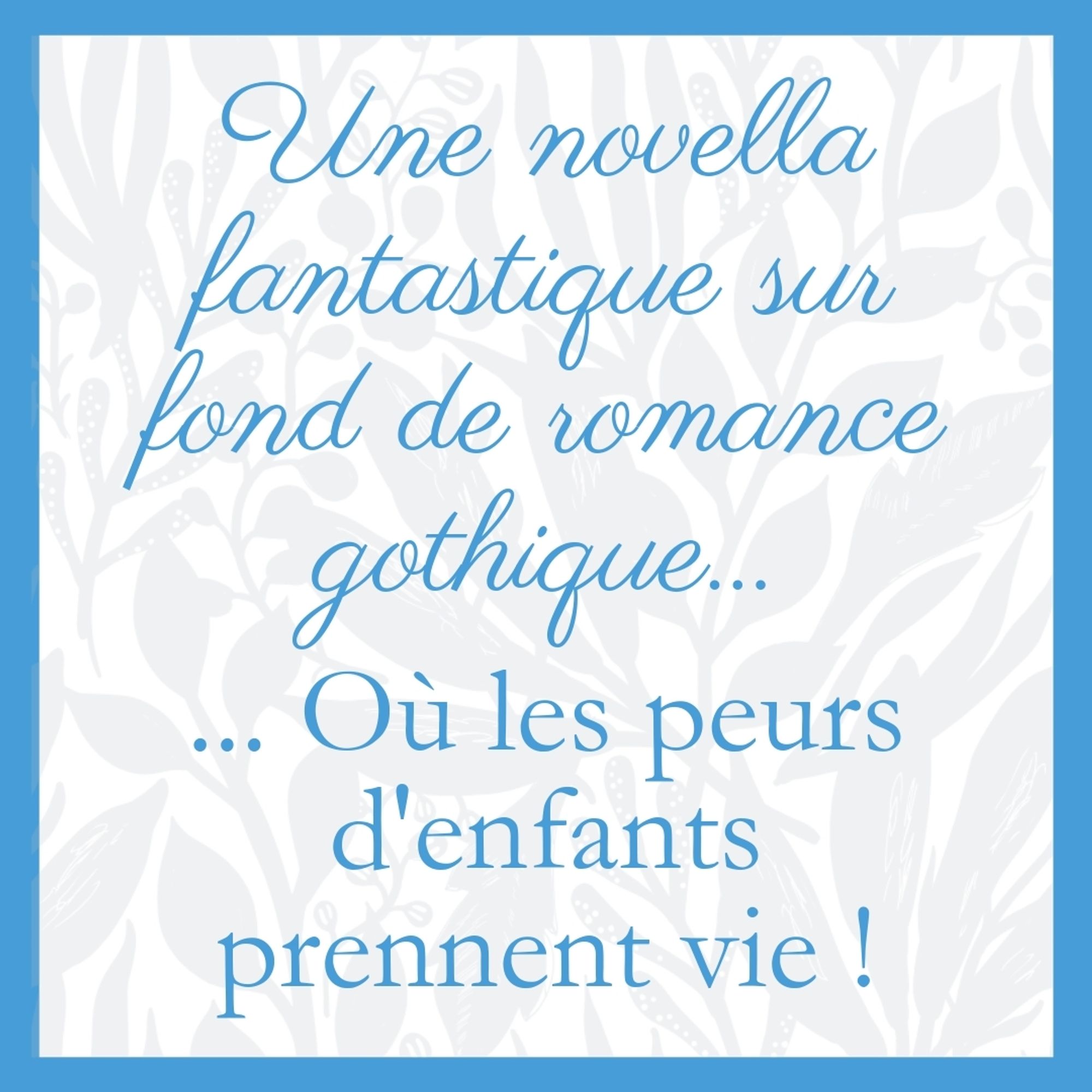 Visuel avec la phrase : « Une novella fantastique sur fond de romance gothique, ou les leurs d'enfant prennent vie ! »