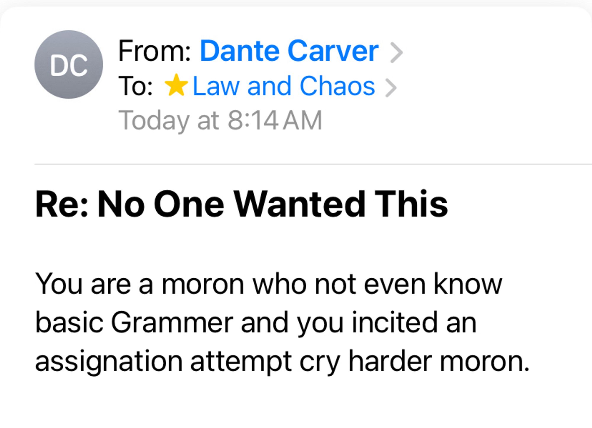 Email to Law and Chaos from “Dante Carver”: You are a moron who not even know basic Grammer and you incited an assignation attempt cry harder moron.