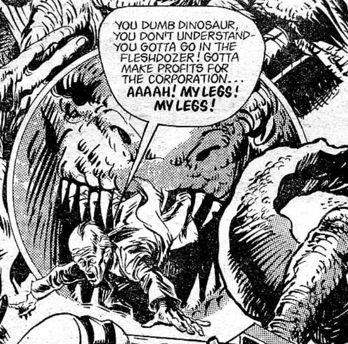 A panel from FLESH by Pat Mills and Ramon Sola - the trans-time controller (a human with a big head) dies in the jaws of a huge T Rex, telling “You dumb dinosaur, you don’t understand! You gotta go in the fleshdozer! Gotta make profits for the corporation… AAAAH! MY LEGS! MY LEGS!”