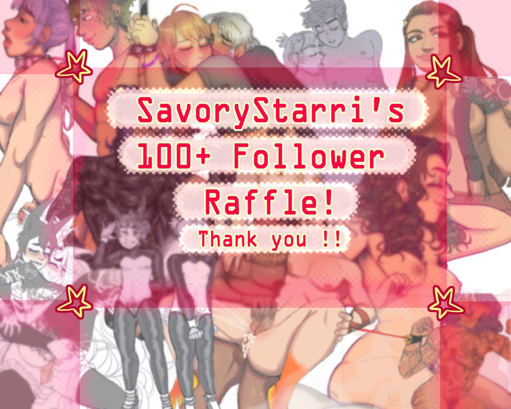 A graphic made for my raffle, it reads "SavoryStarri's 100+ Follower Raffle! Thank you!!" The background is a collage of blurred nsfw art.