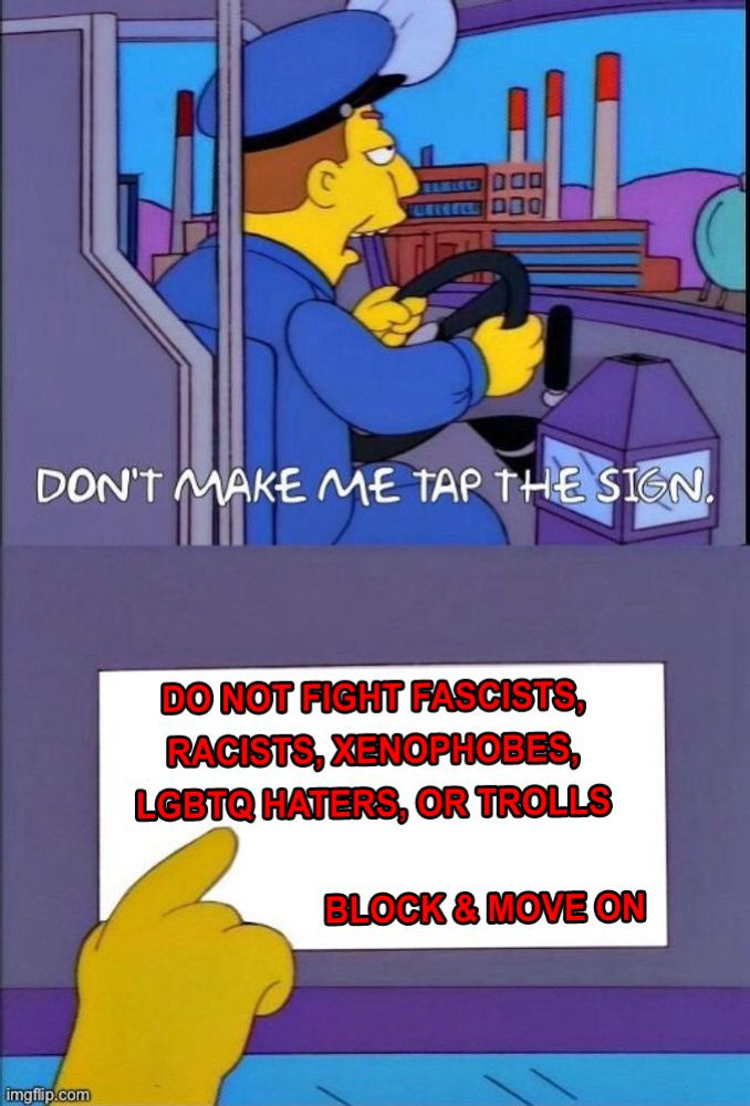 Scene from tv show The Simpsons. Looking at a bus driver from inside the bus. "DON'T MAKE ME TAP THE SIGN".  Below that, a hand points to a sign. Text on the sign reads "DON'T FIGHT FASCISTS, RACISTS, XENOPHOBES, LGBTQIA HATERS, OR TROLLS.  Report, block & move on"