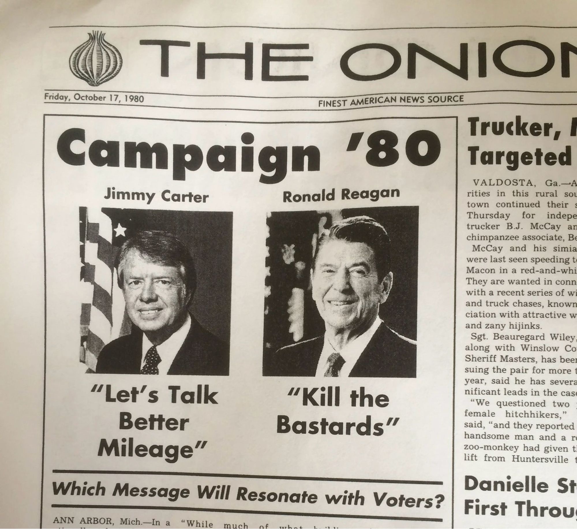 The Onion

Campaign '80

Jimmy Carter: “Let’s Talk Better Mileage”
Ronald Reagan: “Kill the Bastards”

Which message will resonate with voters?