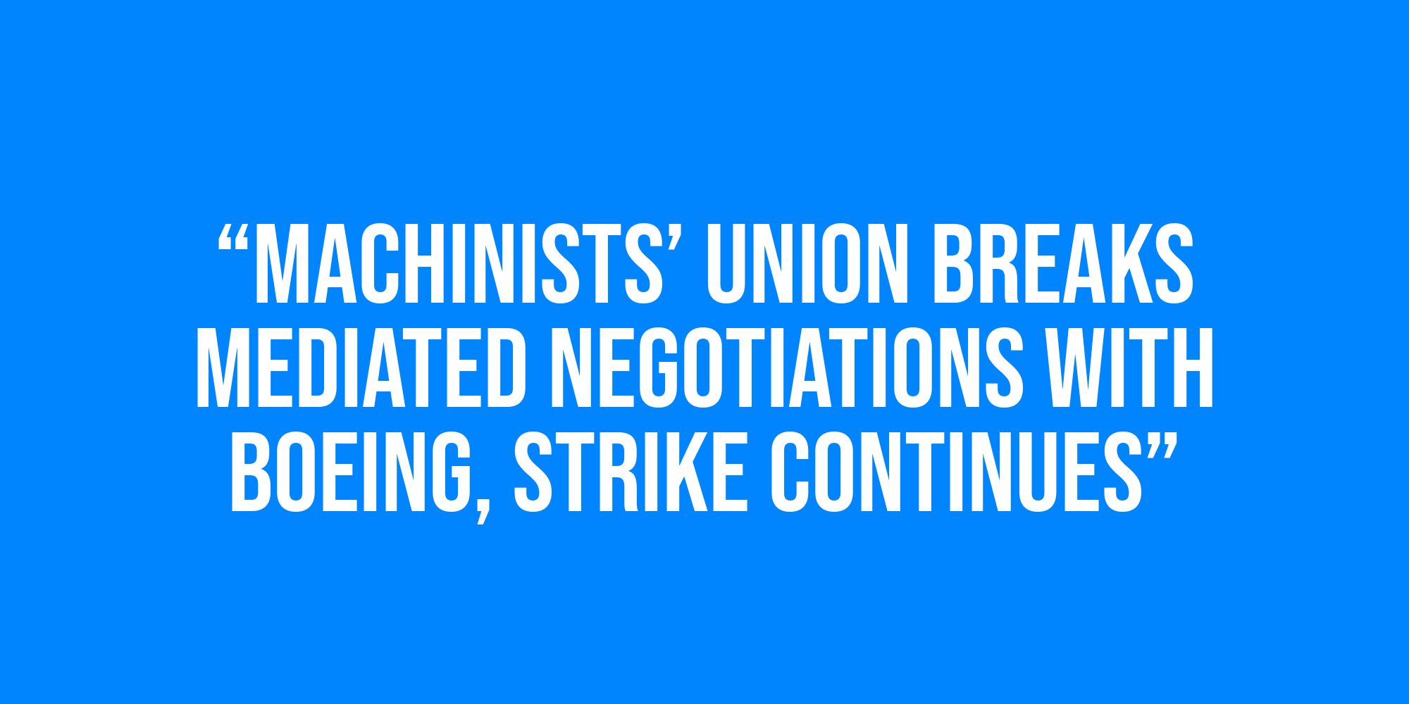 White text on a blue background reads, “Machinists’ union breaks mediated negotiations with Boeing, strike continues”.