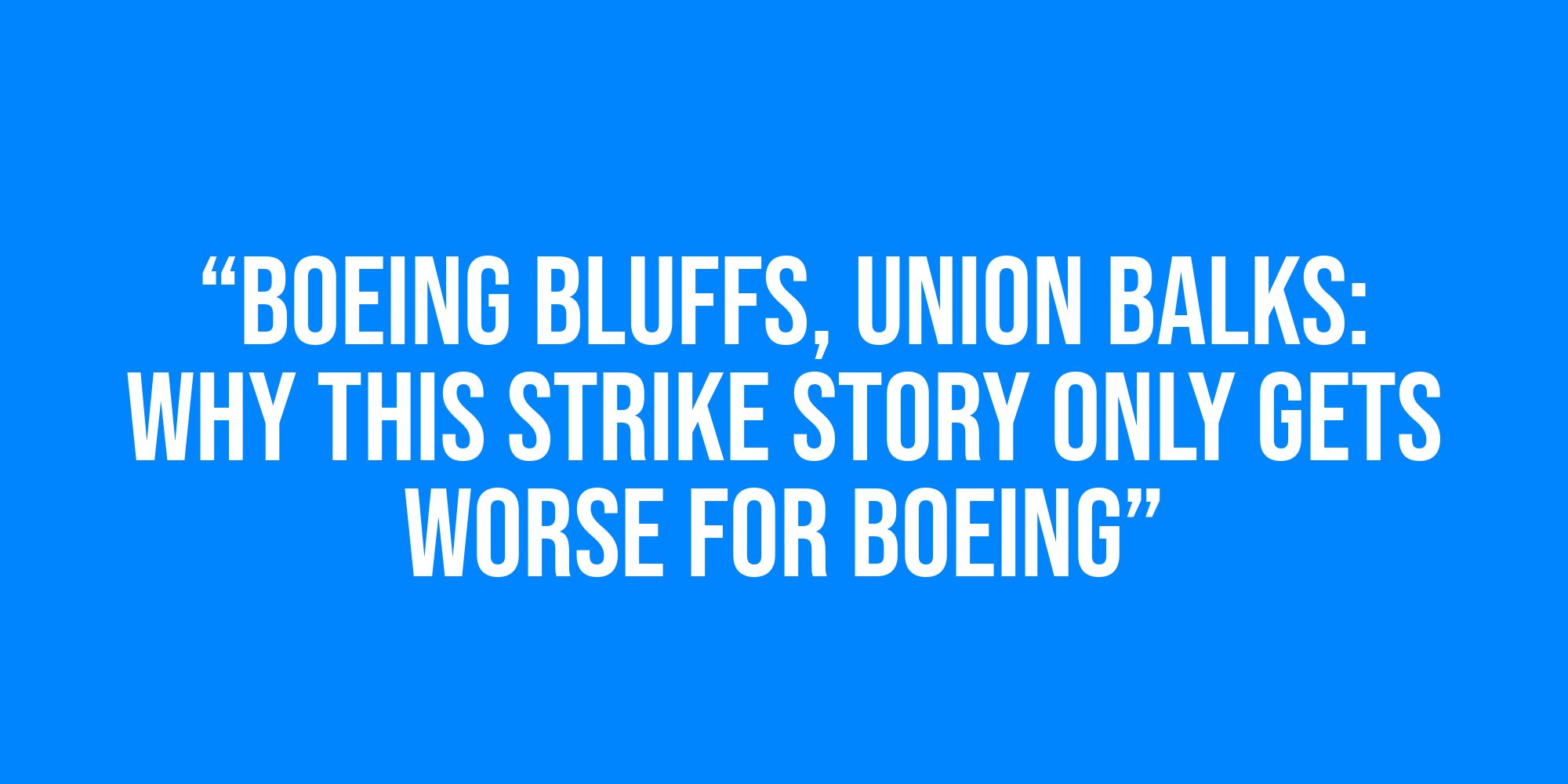 White text on a blue background reads, “Boeing Bluffs, Union Balks: Why This Strike Story Only Gets Worse for Boeing”.