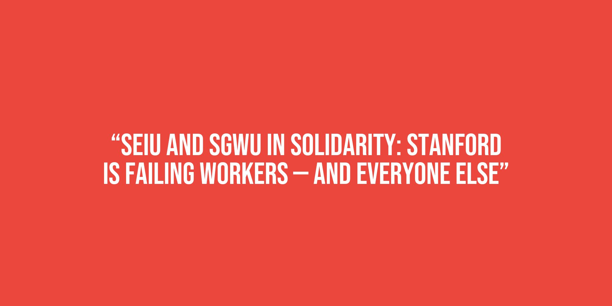 White text on a red background that reads, “SEIU and SGWU in solidarity: Stanford is failing workers — and everyone else”.