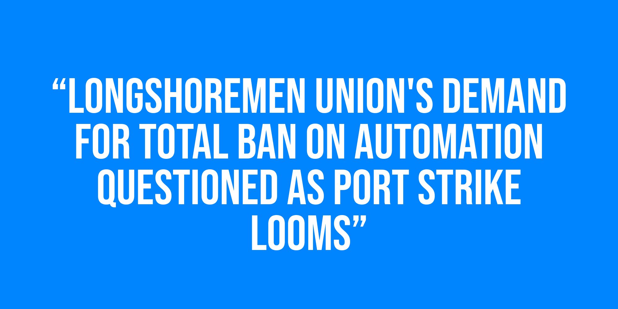 White text on a blue background reads, “Longshoremen union's demand for total ban on automation questioned as port strike looms”.