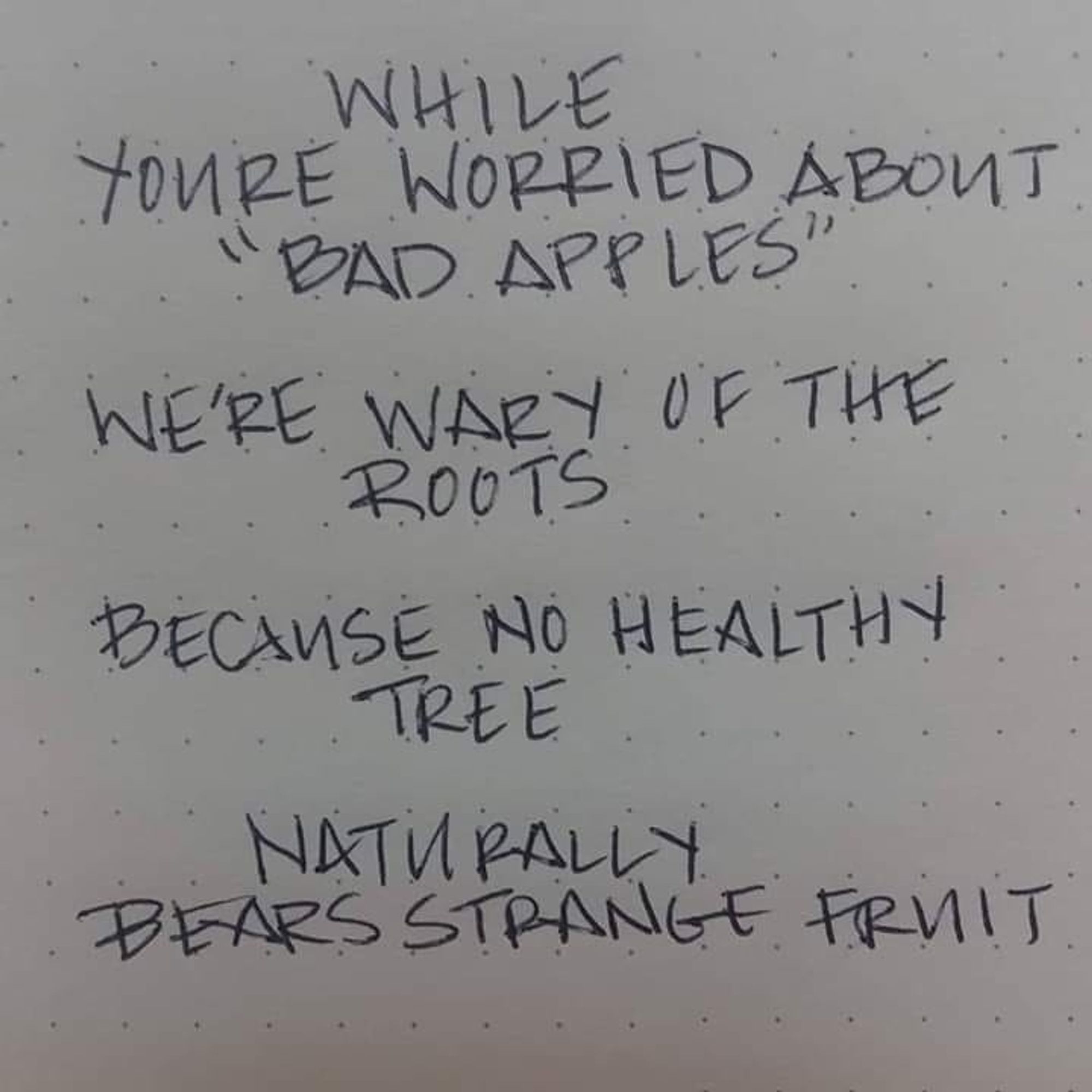 While you're worried about "bad apples" we're wary of the roots because no healthy tree naturally bears strange fruit