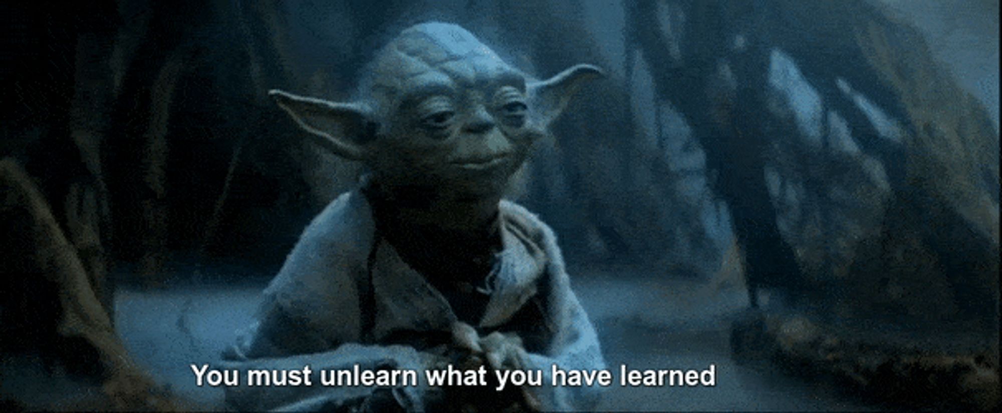 Jedi Master Yoda, on the swampy planet of “Dagobah”, teaching young Luke Skywalker an important aspect of learning the ways of a Jedi. 
He says,
“You must unlearn what you have learned.”