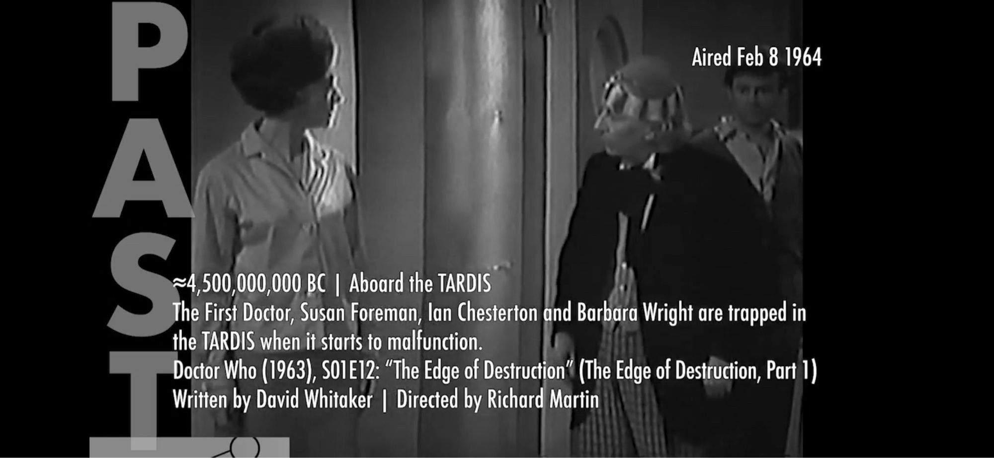 Approximately 4.5 billion BC, aboard the TARDIS. The First Doctor, Susan Foreman, Ian Chesterton and Barbara Wright are trapped in the TARDIS when it starts to malfunction. From Season 1, Episodes 12-13, “The Edge of Destruction,” written by David Whitaker and directed by Richard Martin.