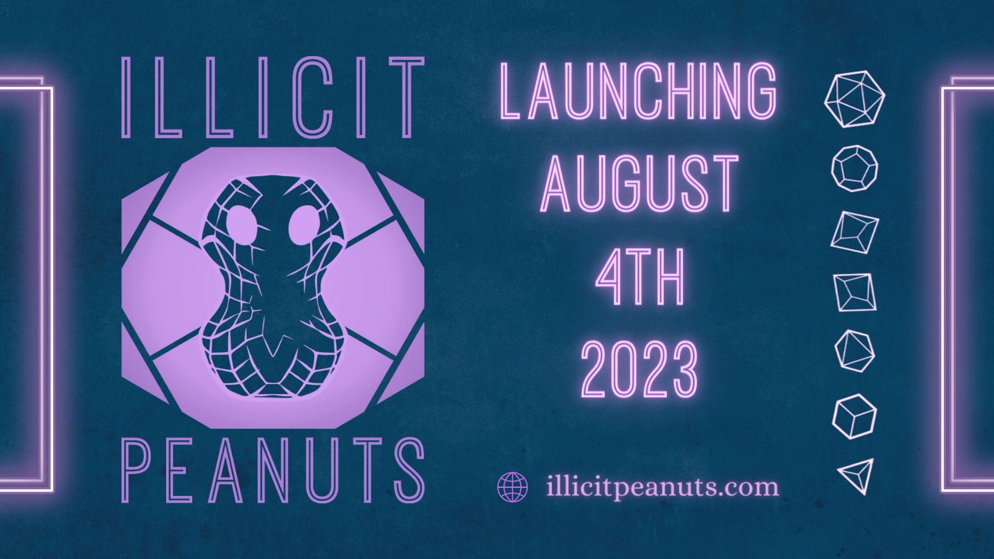 The background is dark blue with neon lavender borders. The logo and text are all neon lavender in color. On the right the logo of illicit peanuts which is a graphic peanut with eyes on a hexagonal background resembling a dice. In the middle is text heading that reads "launching August 4th 2023" in caps and under it the website reads " illicitpeanuts.com". On the right is a sketch of a set of polyhedral dice arranged vertically! 