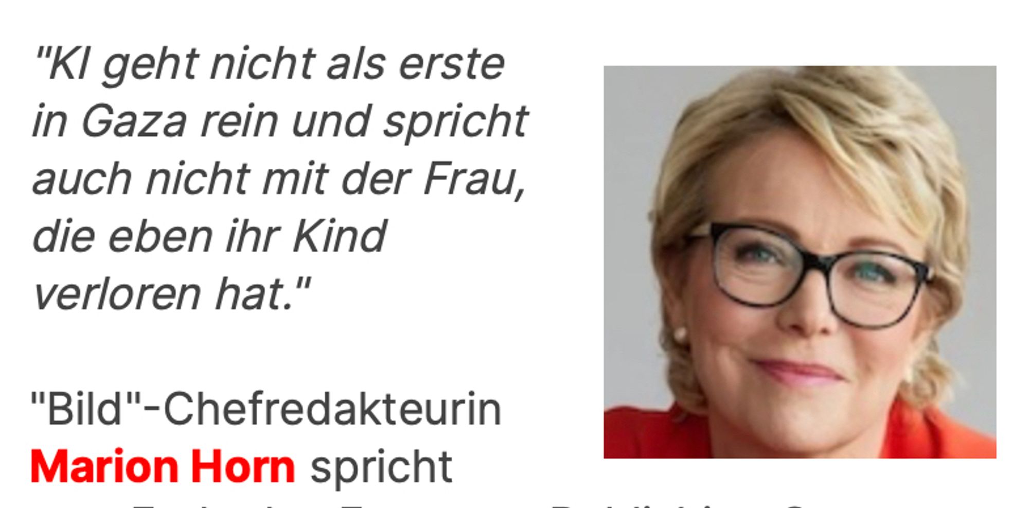 "KI geht nicht als erste in Gaza rein und spricht auch nicht mit der Frau, die eben ihr Kind verloren hat."
Bild"-Chefredakteurin Marion Horn.