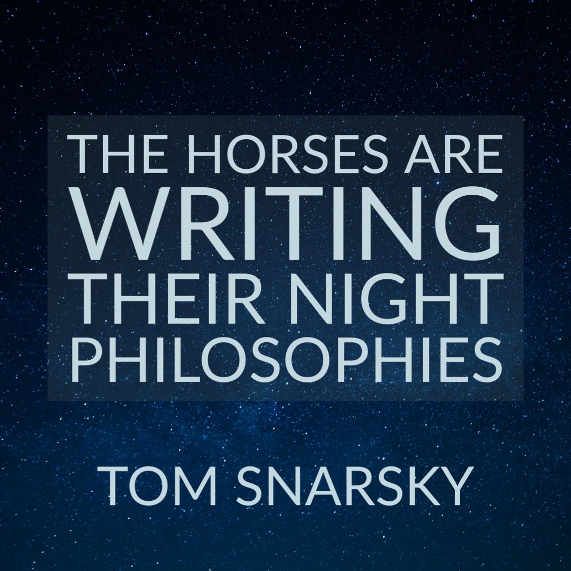 “The horses are writing their night philosophies”

Tom Snarsky