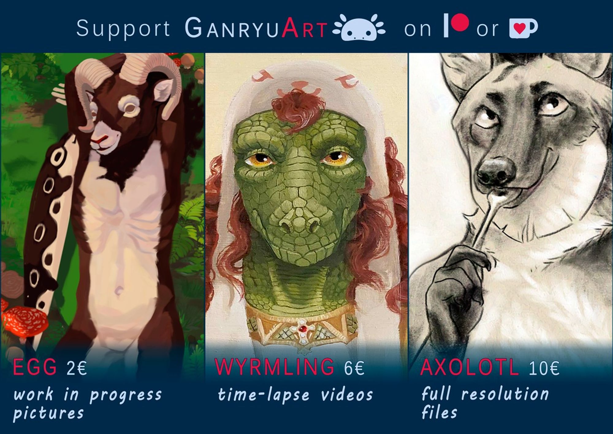 A picture summarizing an update on GanryuArt's Patreon/ Ko-fi. The text is reading: "Support GanryuArt [GanryuArt's logo] on [Patreon's logo] or [Ko-fi's logo]
Egg 2€ work in progress pictures
Wyrmling 6€ time-lapse videos
Axolotl 10 € full resolution files"
Three side-by-side pictures show previews of said posts.
1st picture: A digital painting of an anthro wild sheep laying on his back in the forest. He's smiling towards the viewer and beside him is a salamander plushie the size of his torso.
2nd picture:  A detail view of an oil painting. It's focusing on the face of the softly smiling anthro raptor. He's wearing a bunny hat with long floppy ears, that are falling through his red locks down the on his shoulders. His white shirt has a decorative collar.
3rd picture: A detail bust view of a charcoal drawing of an anthro wolf. He looks toward the viewer while holding a dessert spoon to his mouth.