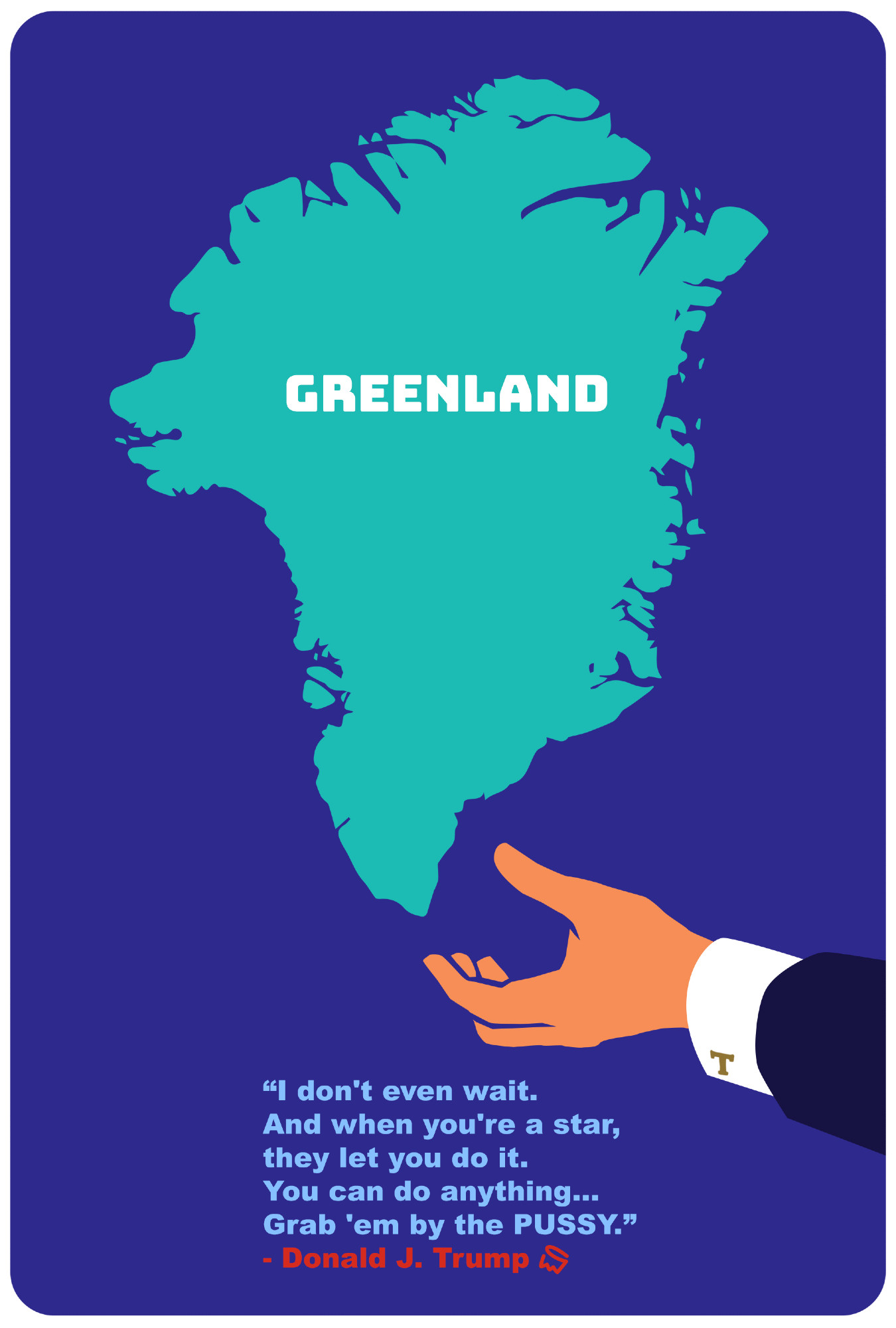 a parody poster of Greenland about to be grabbed by Nanortalik by the grubby orange outstretched hand of President Donald J Trump paired with his Access Hollywood leaked audio bragging about his proclivity for sexually abusing women