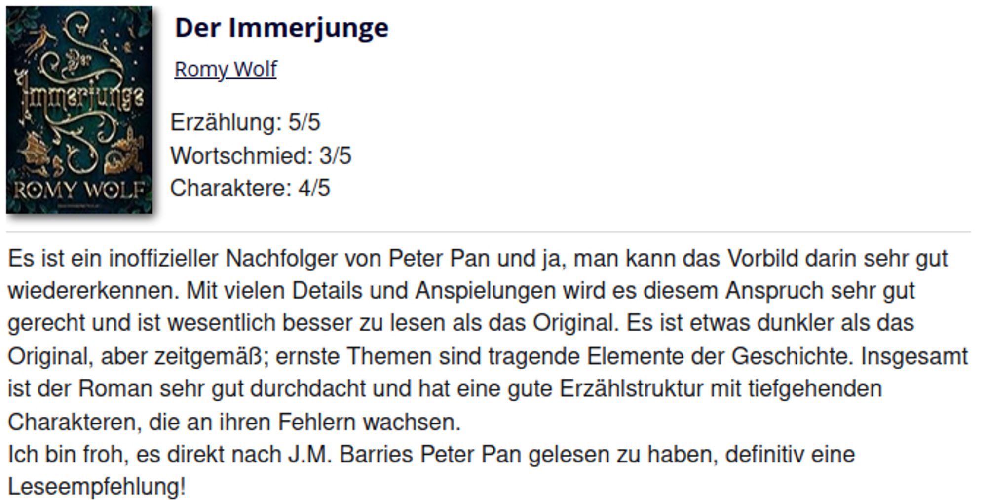 Es ist ein inoffizieller Nachfolger von Peter Pan und ja, man kann das Vorbild darin sehr gut wiedererkennen. Mit vielen Details und Anspielungen wird es diesem Anspruch sehr gut gerecht und ist wesentlich besser zu lesen als das Original. Es ist etwas dunkler als das Original, aber zeitgemäß; ernste Themen sind tragende Elemente der Geschichte. Insgesamt ist der Roman sehr gut durchdacht und hat eine gute Erzählstruktur mit tiefgehenden Charakteren, die an ihren Fehlern wachsen.
Ich bin froh, es direkt nach J.M. Barries Peter Pan gelesen zu haben, definitiv eine Leseempfehlung!