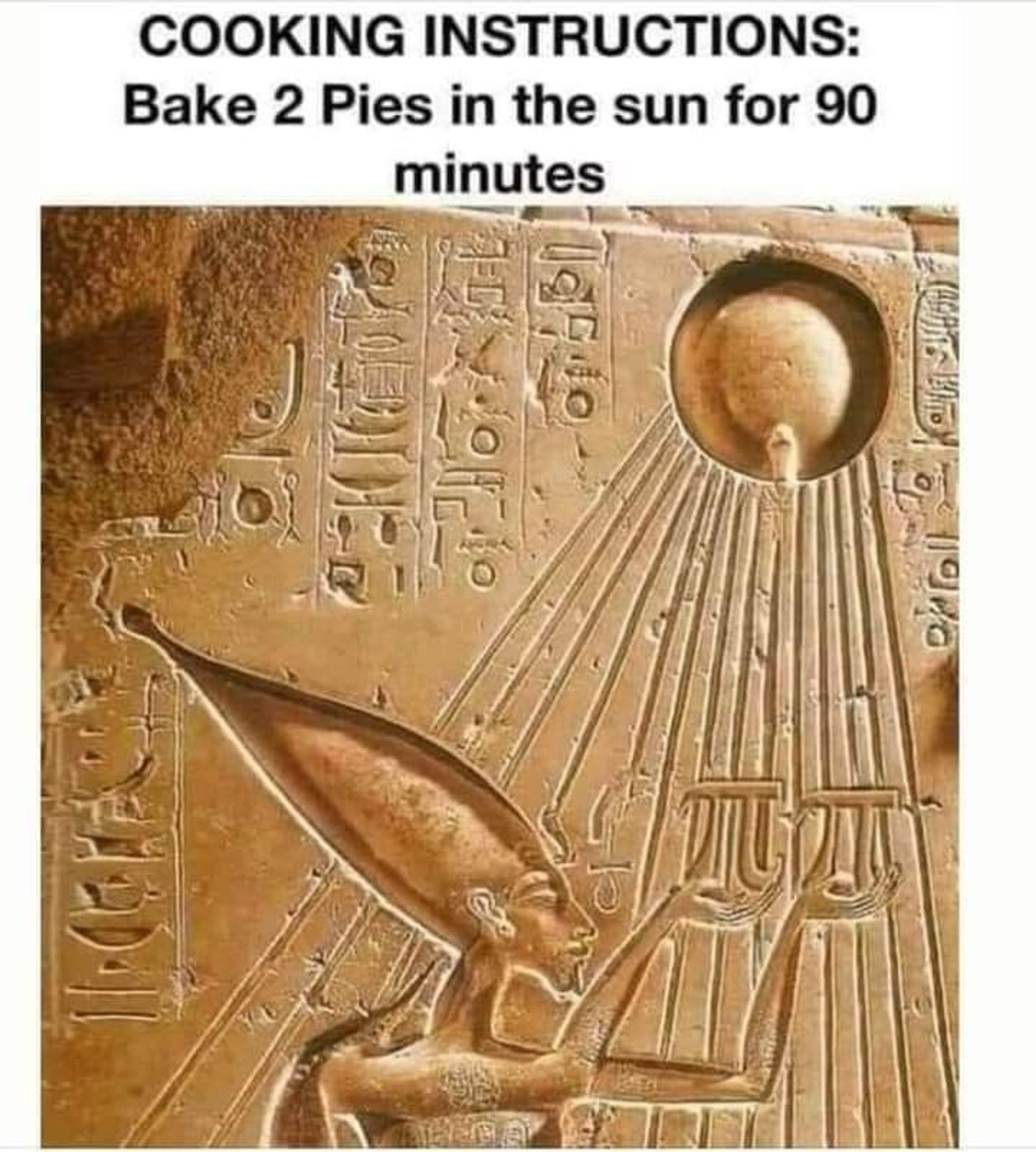 a text meme with ancient Egyptian carvings depicting an offering to the Aten solar disc, and the offerings uncannily look like the Pi symbol. it reads; "COOKING INSTRUCTIONS: bake 2 pies in the sun for 90 minutes"