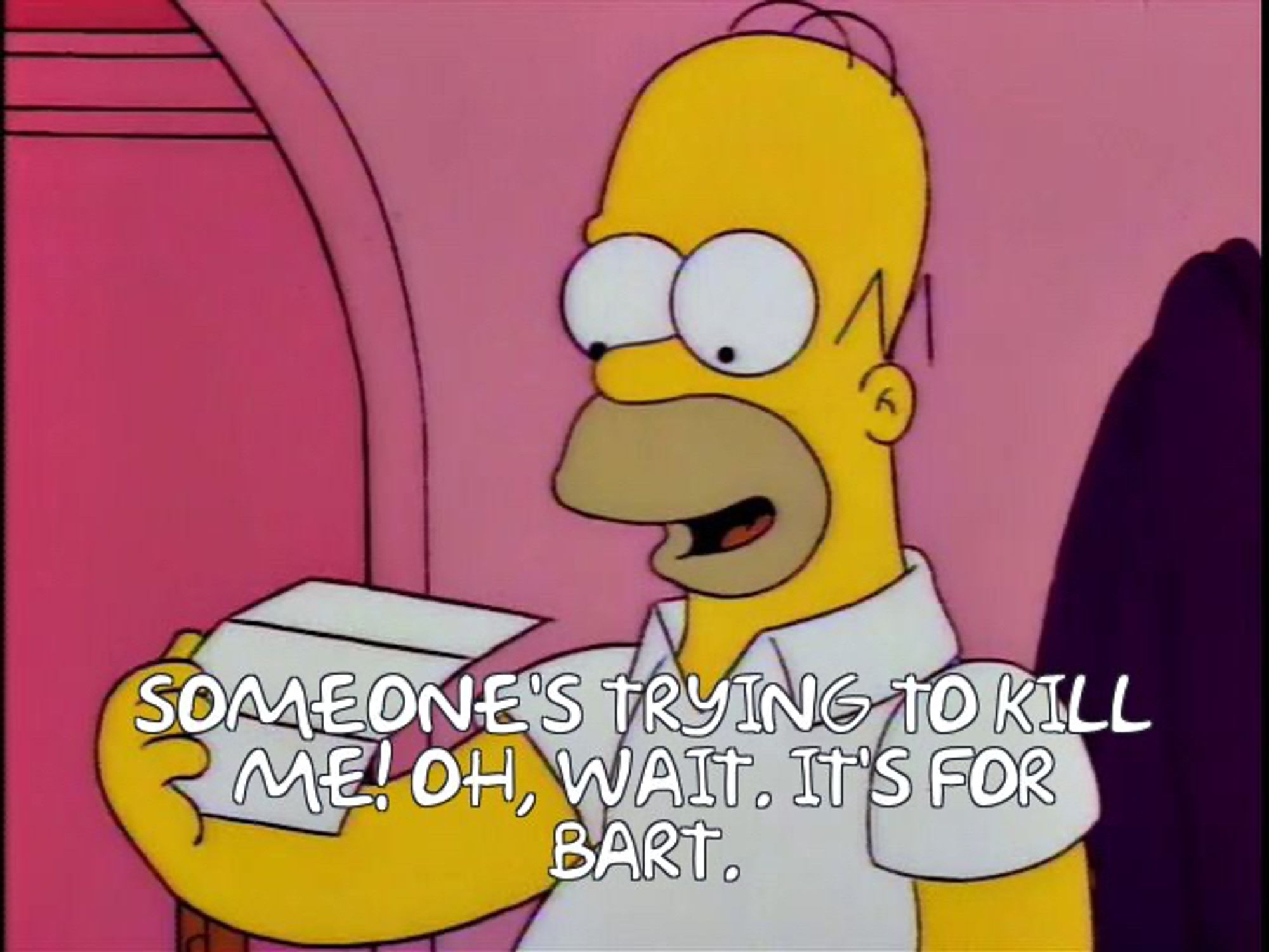 Image of Homer Simpson reading a death threat letter from Sideshow Bob:

"Someone's trying to kill me!  Oh... wait... it's for Bart."