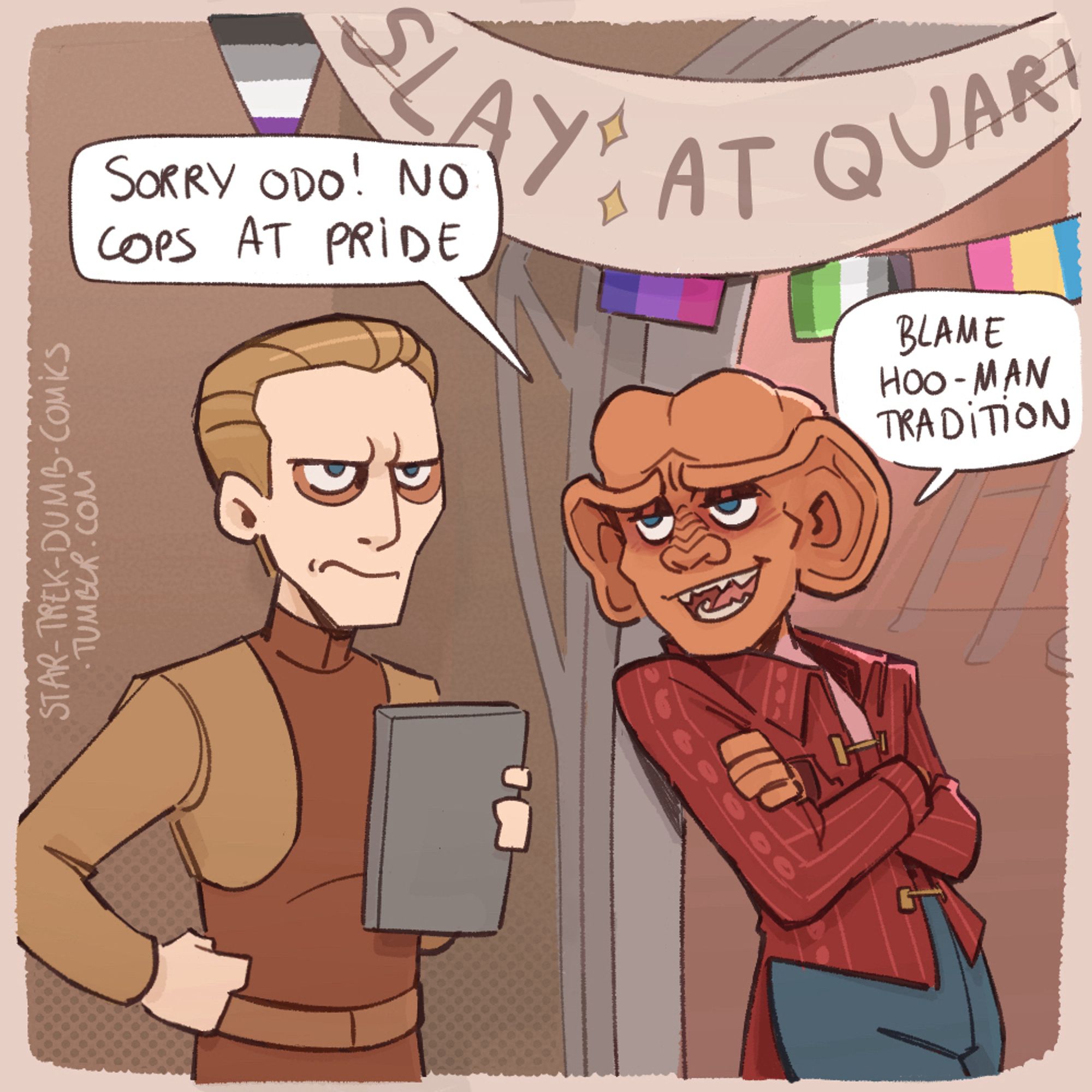 SORRY ODO! NO COPS AT PRiDE
AY" AT QUART
BLAME
HOO-MAN TRADITION
STAR-TREK-DUMB-COMICS.TUMBLR.COM