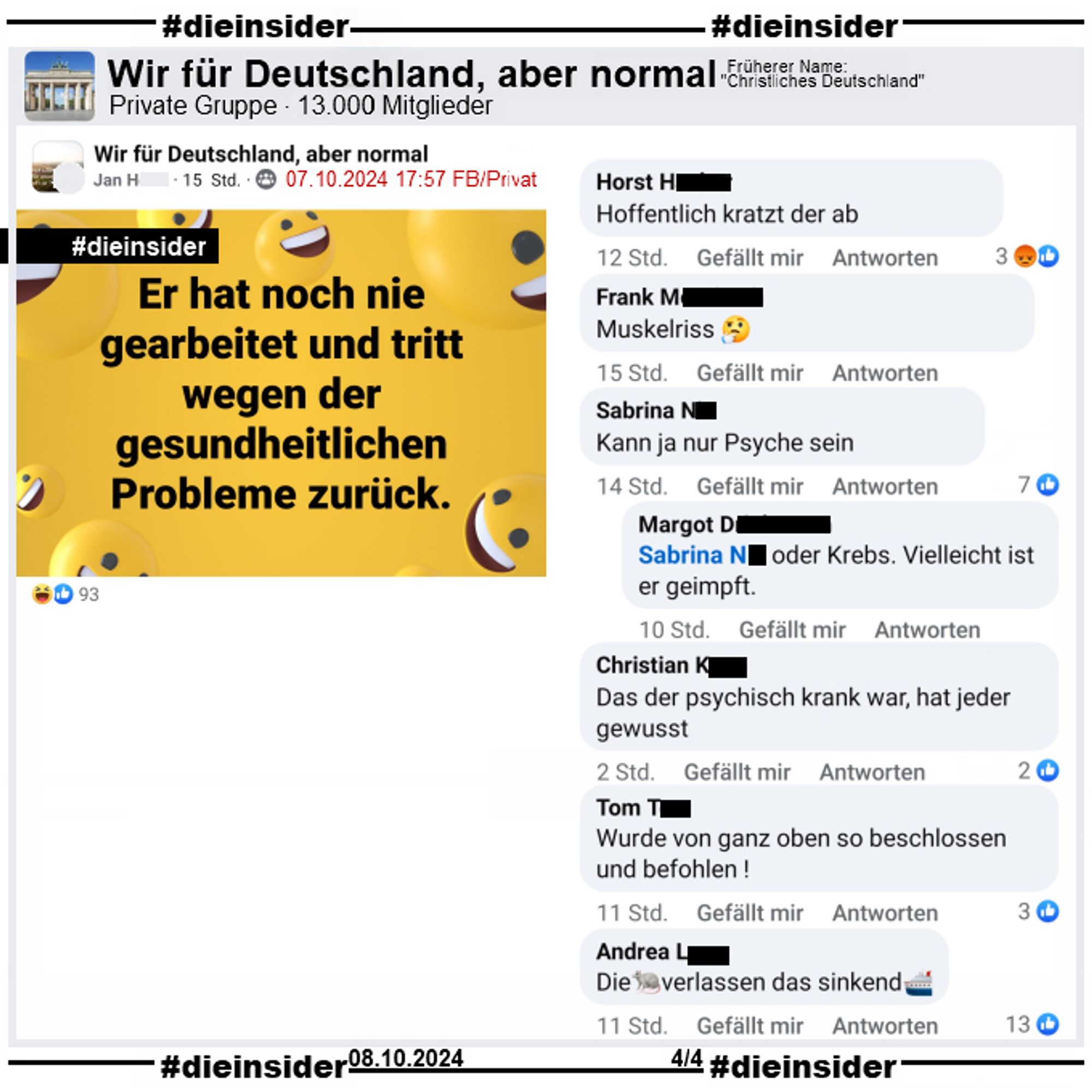 In der Gruppe "Wir für Deutschland, aber normal" wird 
"Er hat noch nie gearbeitet und tritt wegen der gesundheitlichen Probleme zurück." 
gepostet

Die Kommentare: 
"Hoffentlich kratzt der ab.", 
"Muskelriss.", 
"Das der psychisch krank war, hat jeder gewusst.", 
"Wurde von ganz oben so beschlossen und befohlen!", 
"Die (Ratten) verlassen das sinkend (Schiff)." und 
"Kann ja nur Psyche sein." mit der Antwort "oder Krebs. Vielleicht ist er geimpft."