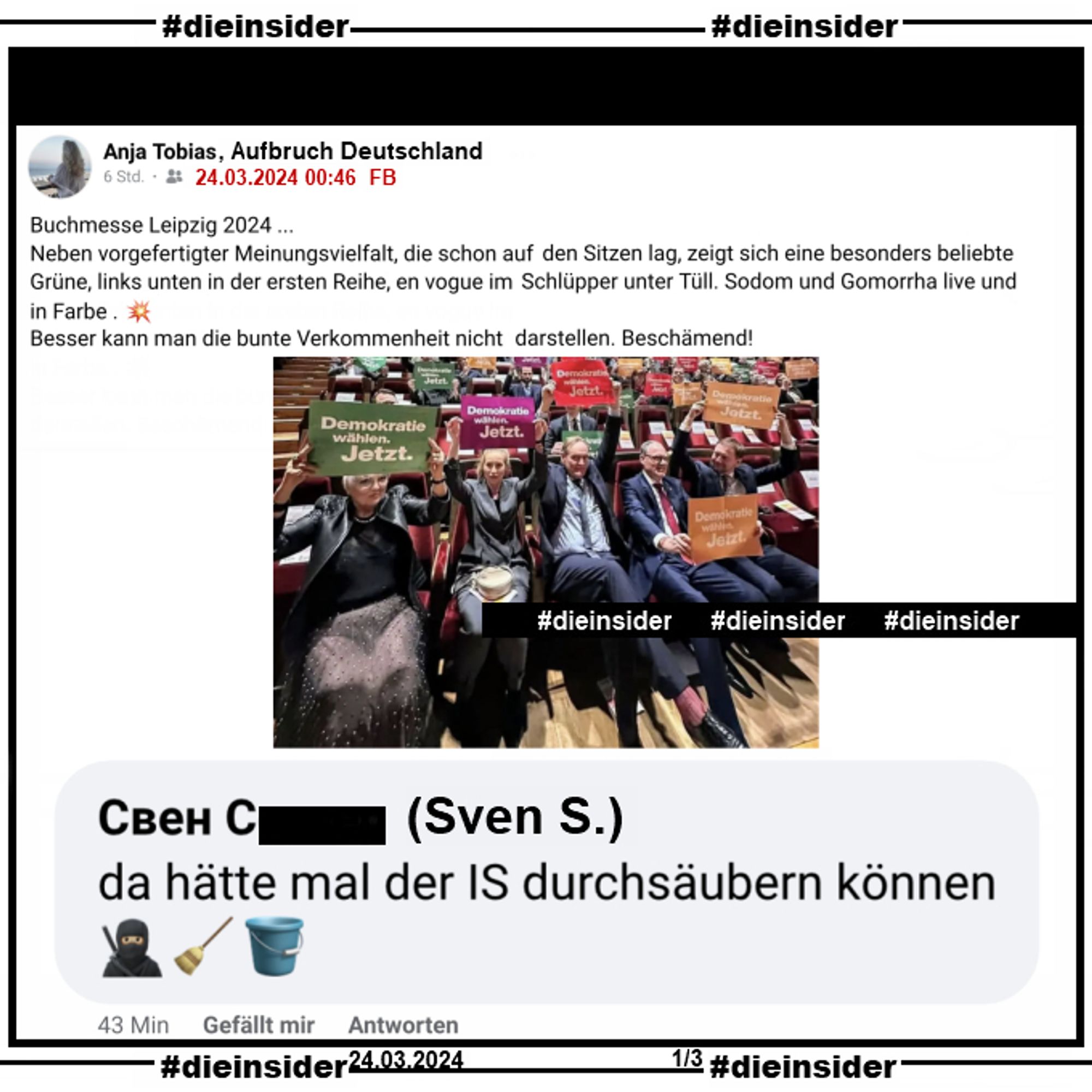 Anja Tobias, Rednerin bei Aufbruch Deutschland, postet ein Bild von der Eröffnung der Leipziger Buchmesse, auf dem der Saal mit buntern "Demokratie wählen. Jetz." dasitzt. U.a. ist darauf Claudia Roth zu sehen. Tobias schreibt dazu "Buchmesse Leipzig 2024 ... Neben vorgefertigter Meinungsvielfalt, die schon auf den Sitzen lag, zeigt sich eine besonders beliebte Grüne, links unten in der ersten Reihe, en vogue im Schlüpper unter Tüll. Sodom und Gomorrha live und in Farbe . 💥 Besser kann man die bunte Verkommenheit nicht darstellen. Beschämend!".

Dazu zeigen wir den Kommentar "da hätte mal der IS durchsäubern können 🥷🏼🧹🪣".