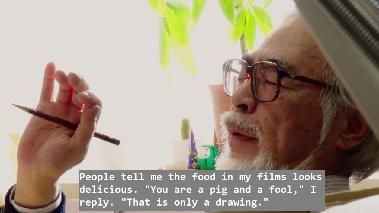 Miyazaki closing his eyes and holding a pencil. The subtitle reads "People tell me the food in my films looks delicious. 'You are a pig and a fool,' I reply. 'That is only a drawing.'"