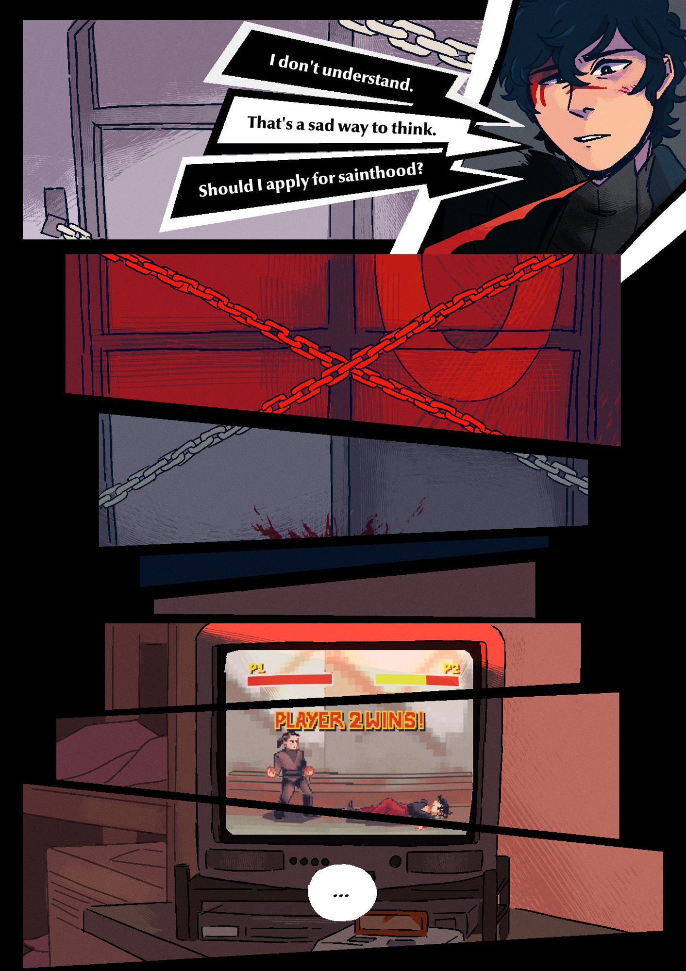 Page 7. Panel 1: A shot of the background, of the chained door in Mementos they were fighting in front of. Akira's portrait is seen on the side with dialogue options next to it, resembling the game. One says "I don't understand.", another "That's a sad way to think", and the third "Should I apply for sainthood?". The second option appears to be selected. Panel 2: The same shot of the background, now coloured entirely in deep shades of red. Panel 3: The same shot of the background, but now fading into black. There are barely visible blood splatters against the bottom of the door. Panel 4: The scene has changed to Akira's room, the attic above Leblanc. The shot lingers on an old CRT TV sitting atop a table, showing an old fighting game. One of the characters is on the ground on his back, his health depleted to zero, while another stands next to him, posing victorious. "PLAYER 2 WINS!" Is overlaid on top of them.