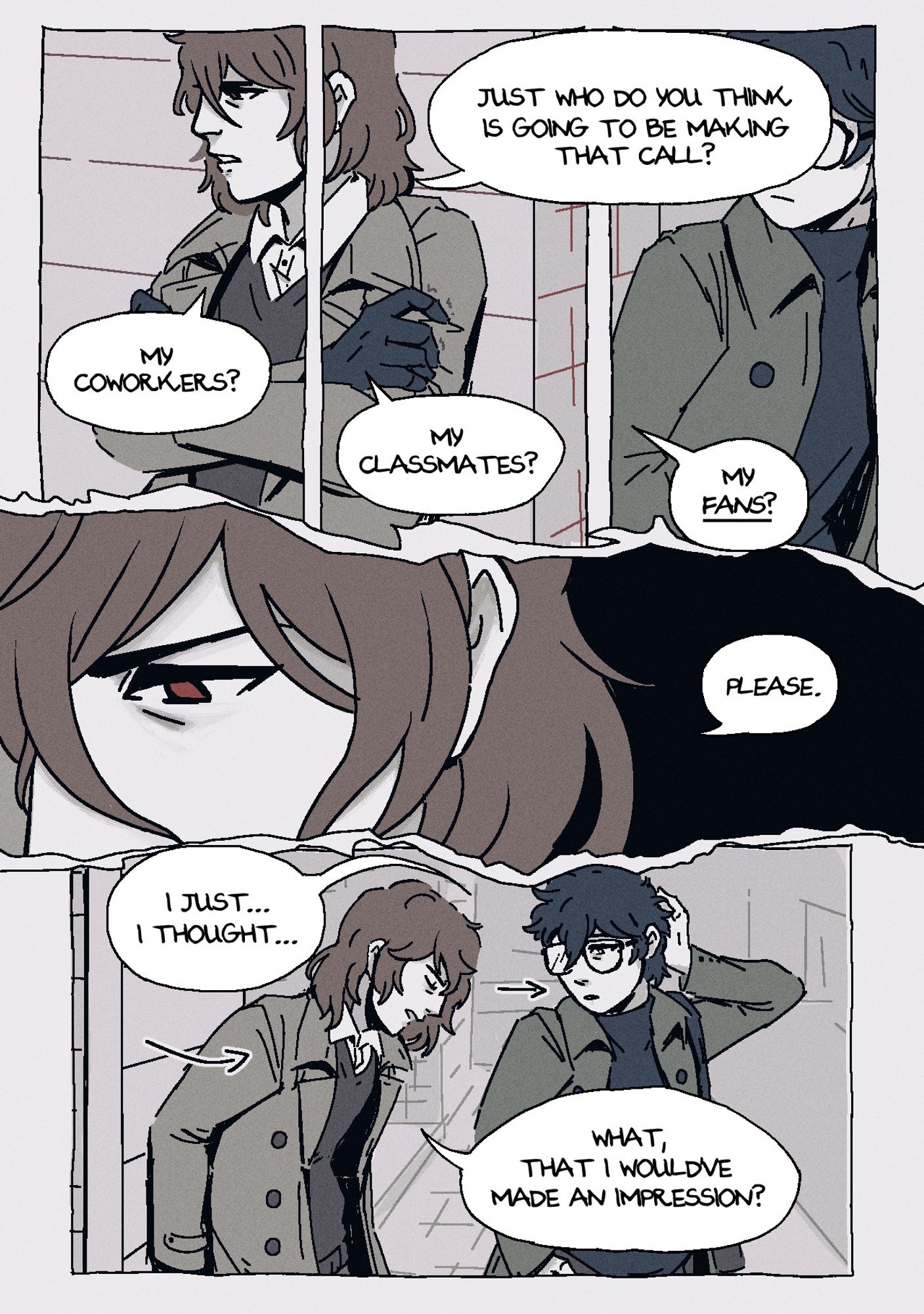 Page 6. Panel 1: Akechi, now looking visibly upset, clutches at his own arms. He says: "Just who do you think is going to be making that call? My coworkers? My classmates? My fans?" while Akira begins the motion to stand up. Panel 2: A cut-in of Akechi's eyes as he frowns. He scoffs: "Please." Panel 3: Akira, now having moved in front of Akechi, rubs at the back of his head a little awkwardly, while Akechi pushes himself off the wall he had been leaning against. Akira mutters: "I just... I thought..." and Akechi responds: "What, that I would've made an impression?"