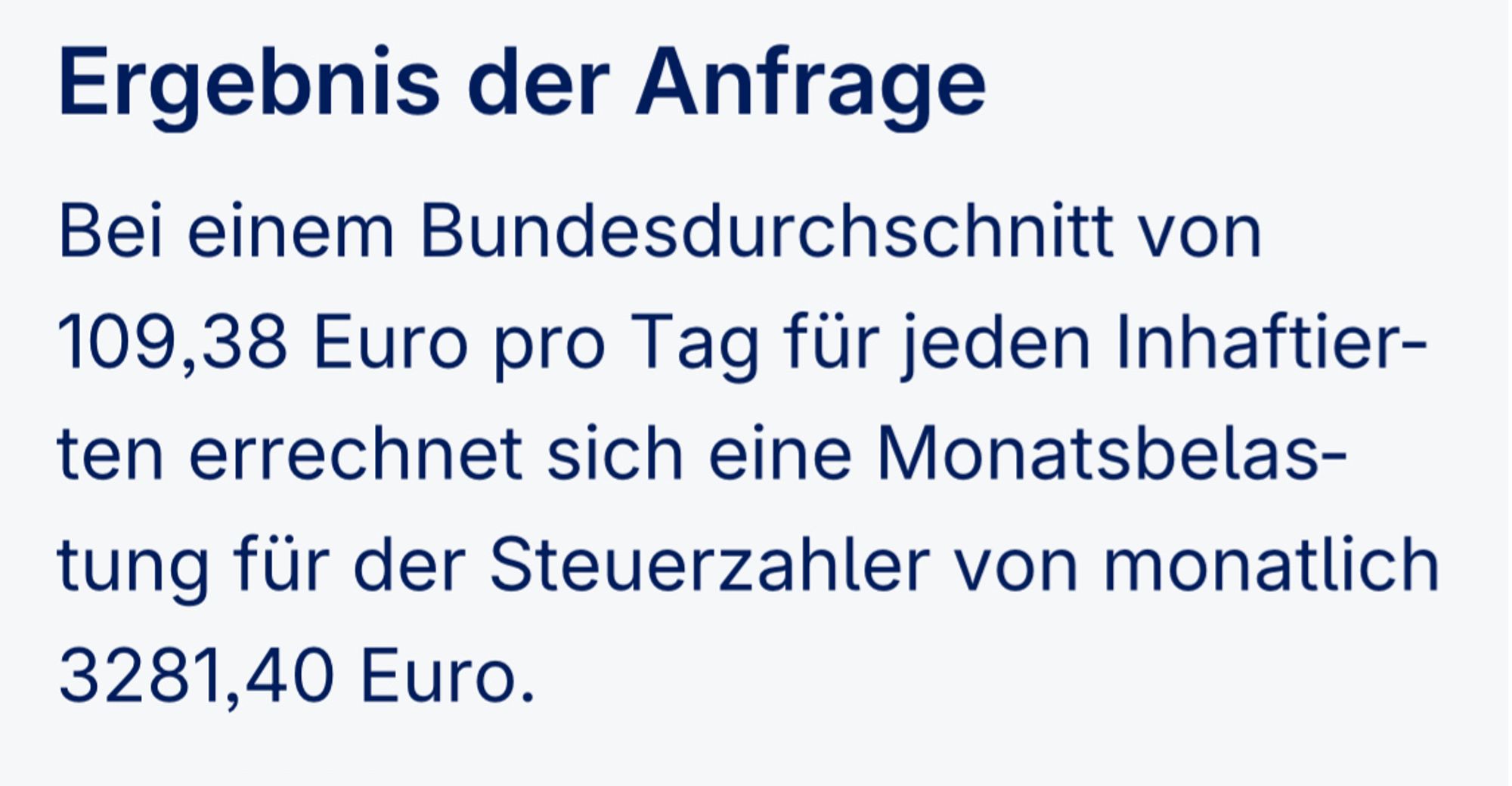 Ergebnis der Anfrage
Bei einem Bundesdurchschnitt von 109,38 Euro pro Tag für jeden Inhaftierten errechnet sich eine Monatsbelastung für der Steuerzahler von monatlich 3281,40 Euro.

https://fragdenstaat.de/anfrage/inhaftierungskosten-in-justizvollzugsanstalten/#:~:text=Bei%20einem%20Bundesdurchschnitt%20von%20109,von%20monatlich%203281%2C40%20Euro.