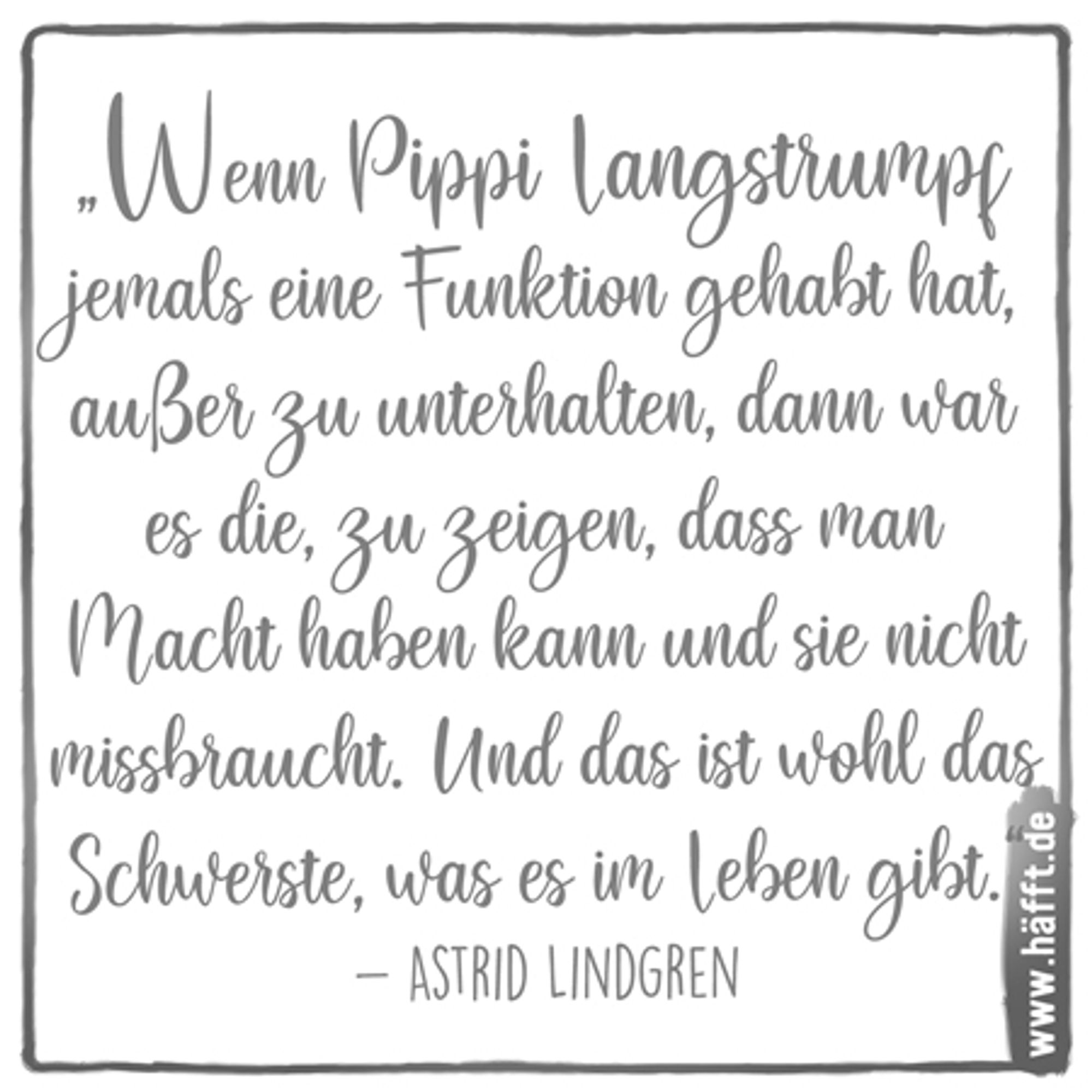 Wenn Pippi Langstrumof jemals eine Funktion gehabt hat.... dann war es die zu zeigen, dass man Macht haben kann und sie nicht missbraucht....