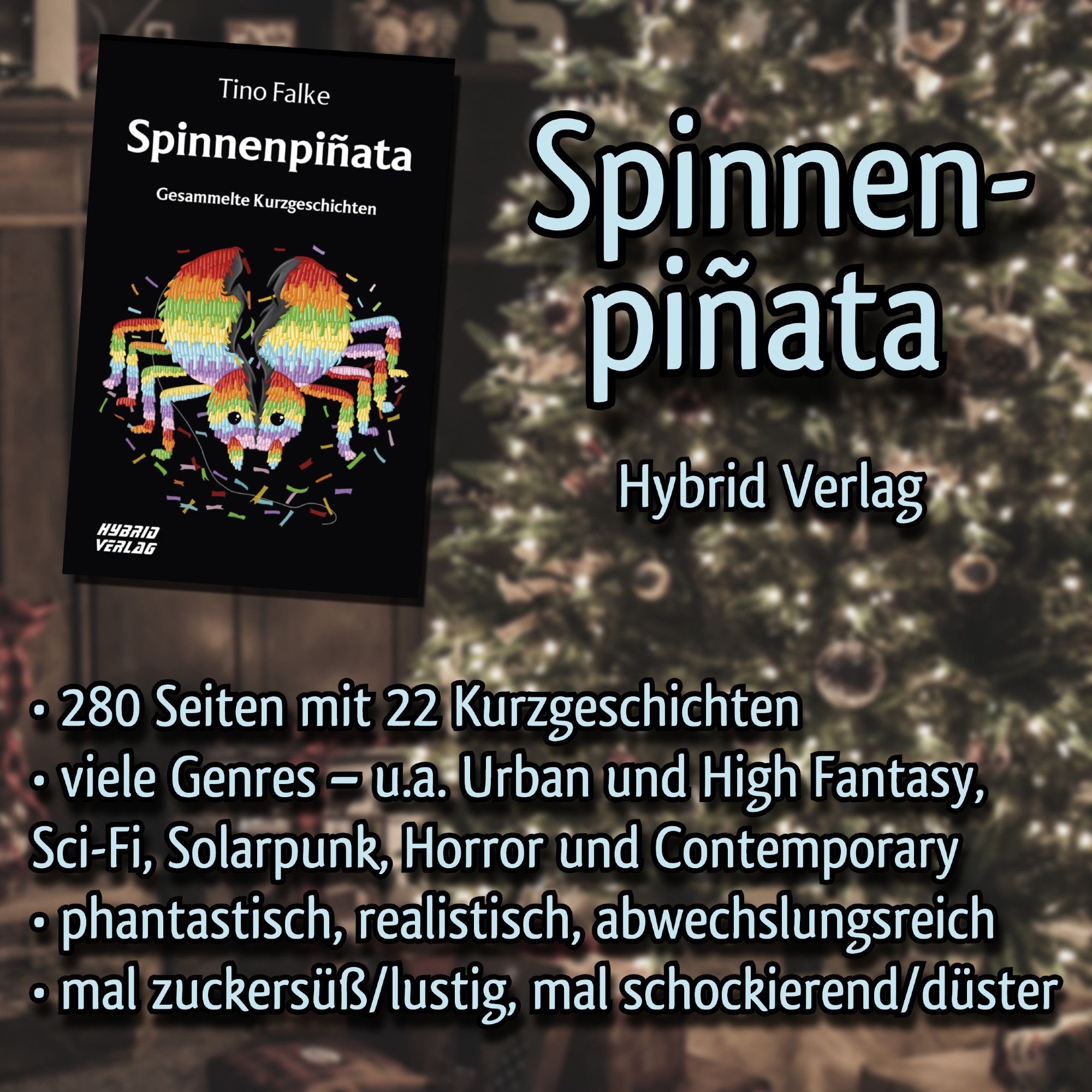 Unscharfer Hintergrund mit Weihnachtsbaum und Geschenken, davor das Cover von "Spinnenpiñata" mit einer bunten cartoonhaften Spinne mit Konfetti vor schwarzem Hintergrund. Daneben in Hellblau der Text: Spinnenpiñata. Hybrid Verlag. 280 Seiten mit 22 Kurzgeschichten. Viele Genres, u.a. Urban und High Fantasy, Sci-Fi, Solarpunk, Horror und Contemporary. Phantastisch, realistisch, abwechslungsreich. Mal zuckersüß/lustig, mal schockierend/düster.