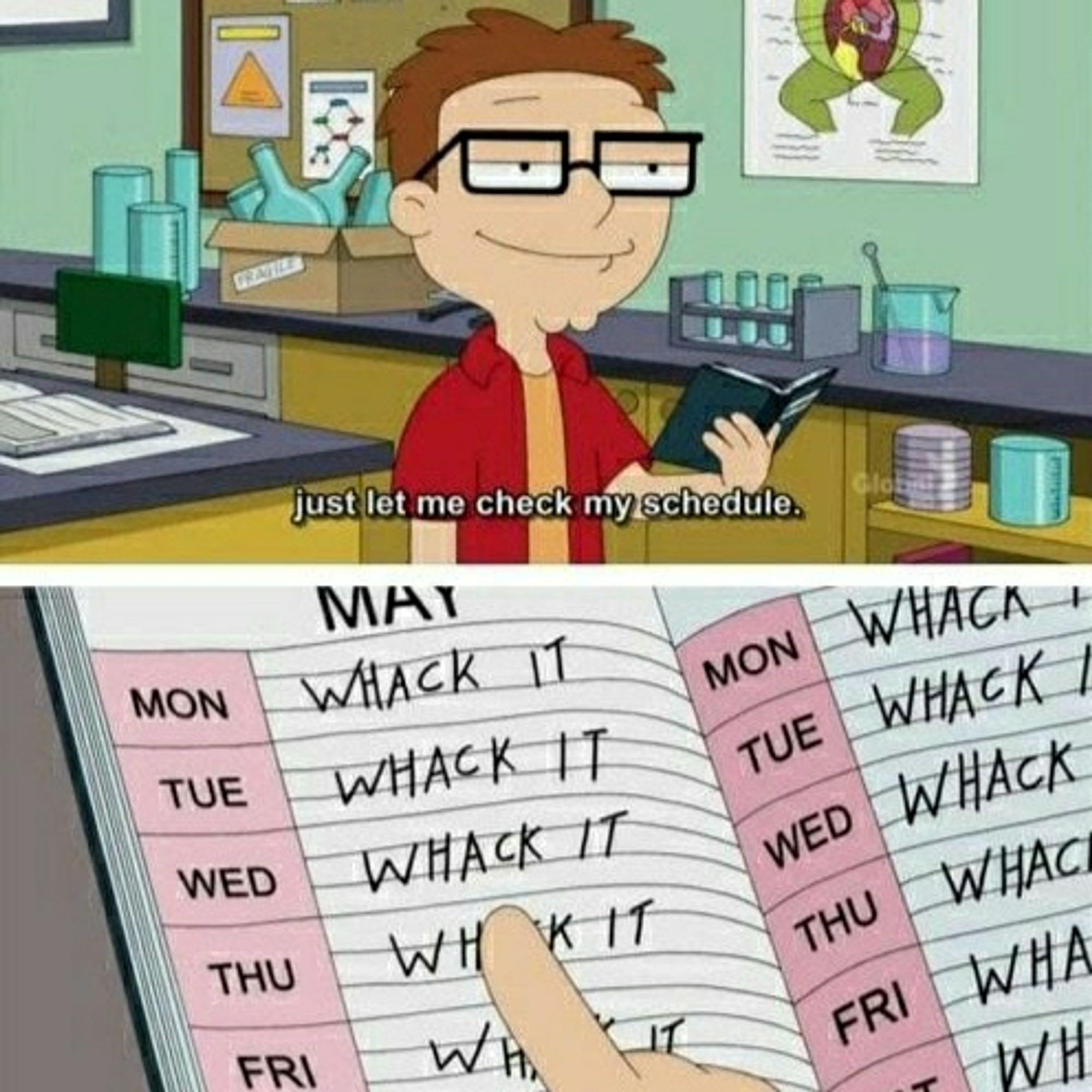 The image is a two-panel scene from the animated TV show American Dad.

Panel 1 shows the character Steve Smith standing in a lab, holding a notebook and saying, "just let me check my schedule." He appears to be serious and focused.

Panel 2 is a close-up of Steve's notebook, which is open to a weekly schedule in May. Each day from Monday to Saturday is marked with "WHACK IT" written repeatedly, humorously indicating that Steve has scheduled time for personal activities.

The overall joke plays on the exaggerated amount of time Steve has dedicated to this activity, with a comedic tone typical of the show.