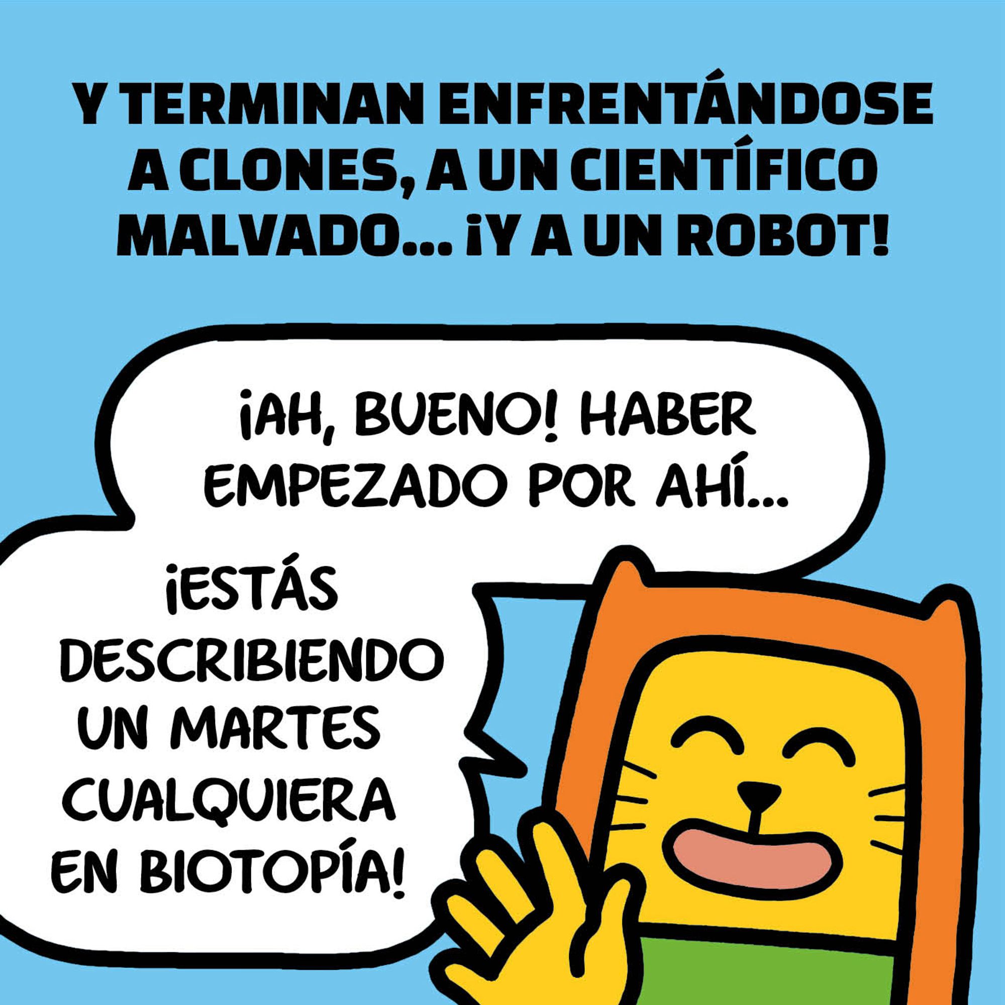 Una viñeta en la que estoy frente al lector. Arriba, un texto dice: «Y terminan enfrentándose a clones, a un científico malvado… ¡y a un robot!». A esto, yo comento: «¡Ah, bueno! Haber empezado por ahí… ¡estás describiendo un martes cualquiera en Biotopía!».