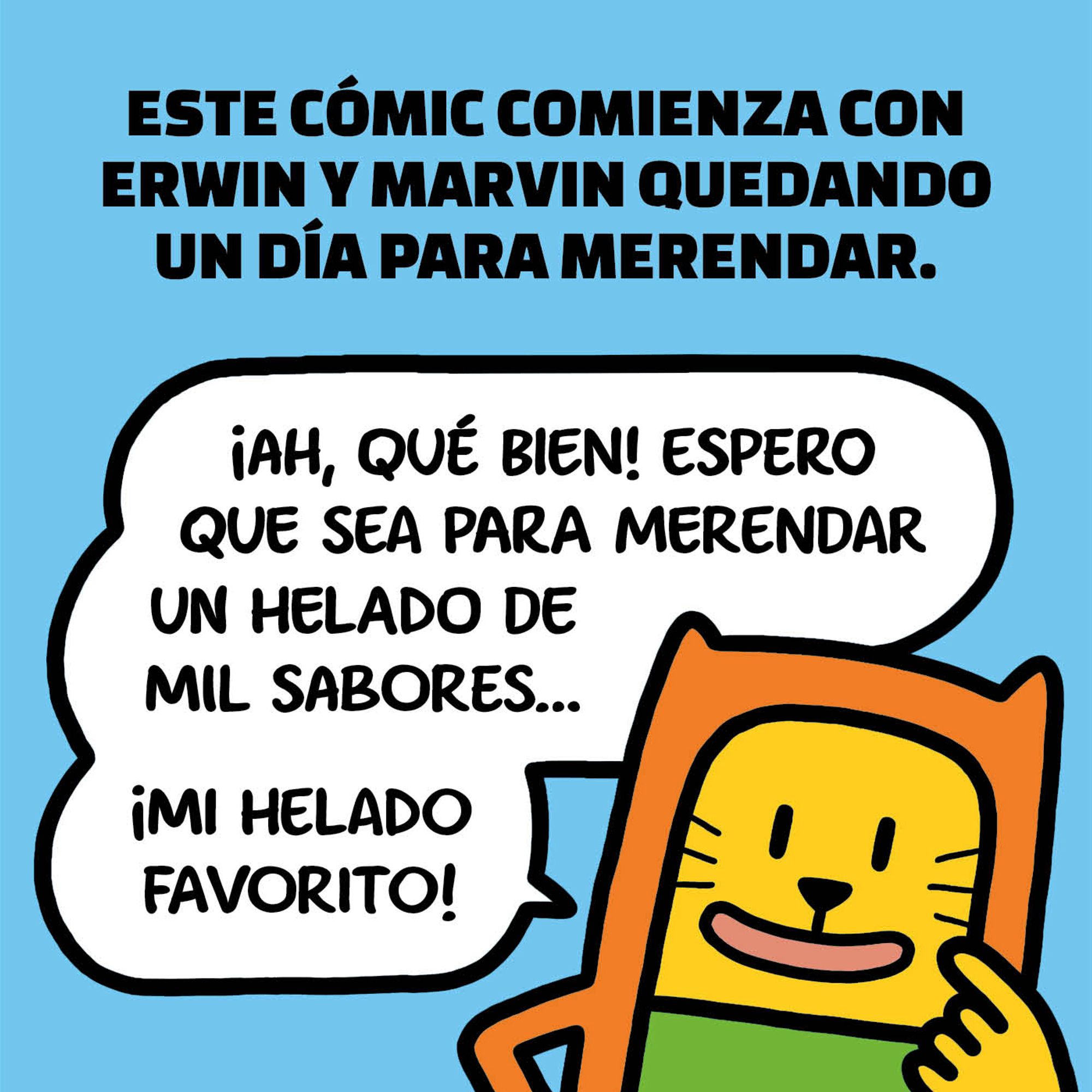 Una viñeta en la que estoy frente al lector. Arriba, un texto dice: «Este cómic comienza con Erwin y MARVIN quedando un día para merendar». A esto, yo comento: «¡Ah, qué bien! Espero que sea para merendar un helado de mil sabores… ¡mi helado favorito!».