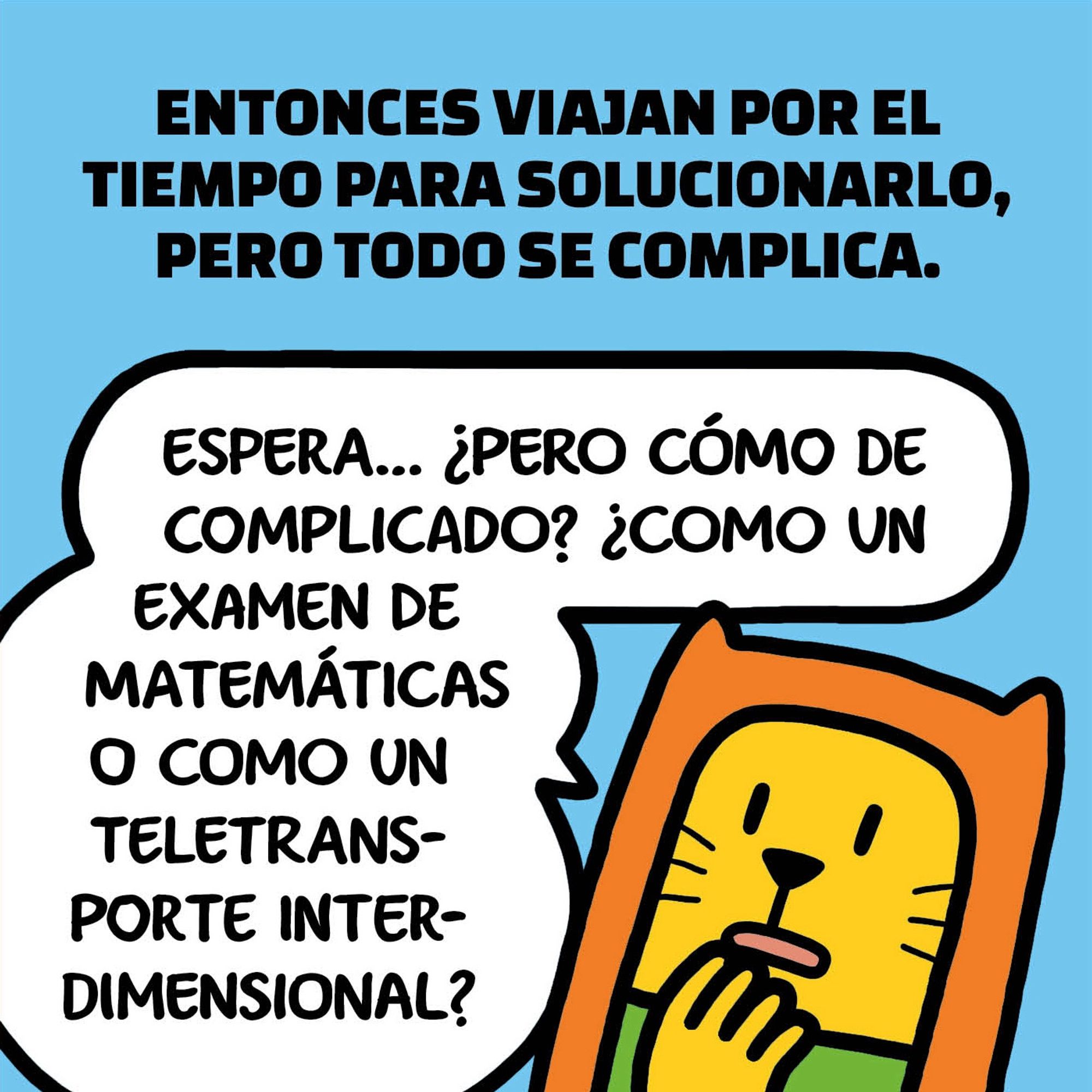 Una viñeta en la que estoy frente al lector. Arriba, un texto dice: «Entonces viajan por el tiempo para solucionarlo, pero todo se complica ». A esto, yo comento: «Espera… ¿pero cómo de complicado? ¿Como un examen de matemáticas o como un teletransporte interdimensional?».